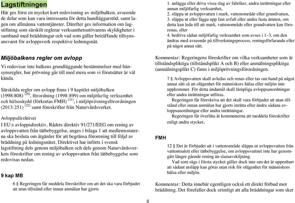 ledningsnät. Miljöbalkens regler om avlopp Vi redovisar inte balkens grundläggande bestämmelser med hänsynsregler, hur prövning går till med mera som vi förutsätter är väl kända.