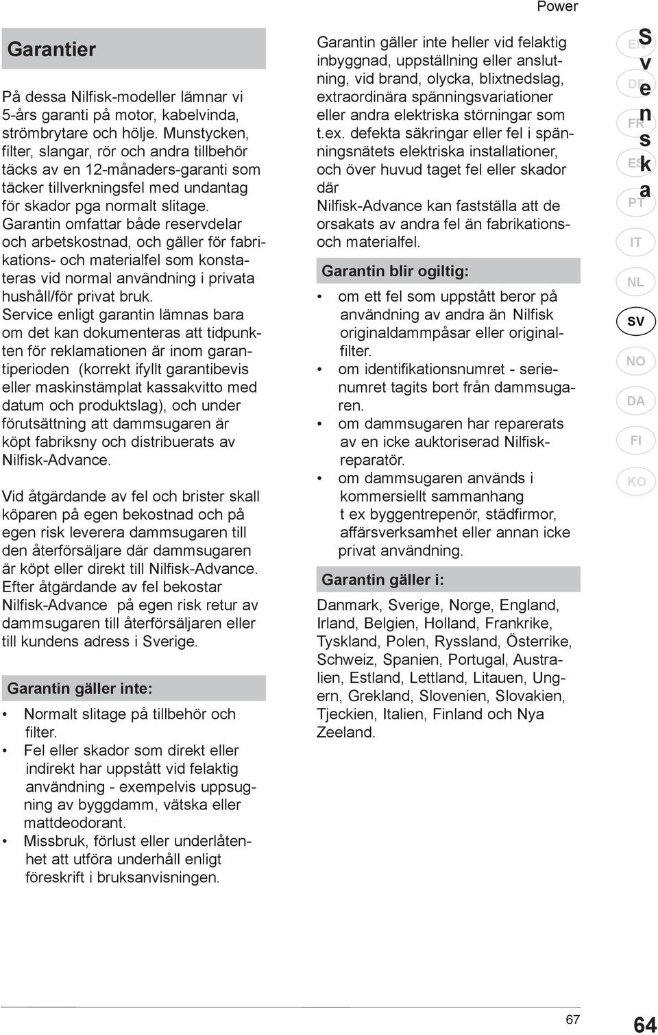 Garantin omfattar både reservdelar och arbetskostnad, och gäller för fabrikations- och materialfel som konstateras vid normal användning i privata hushåll/för privat bruk.