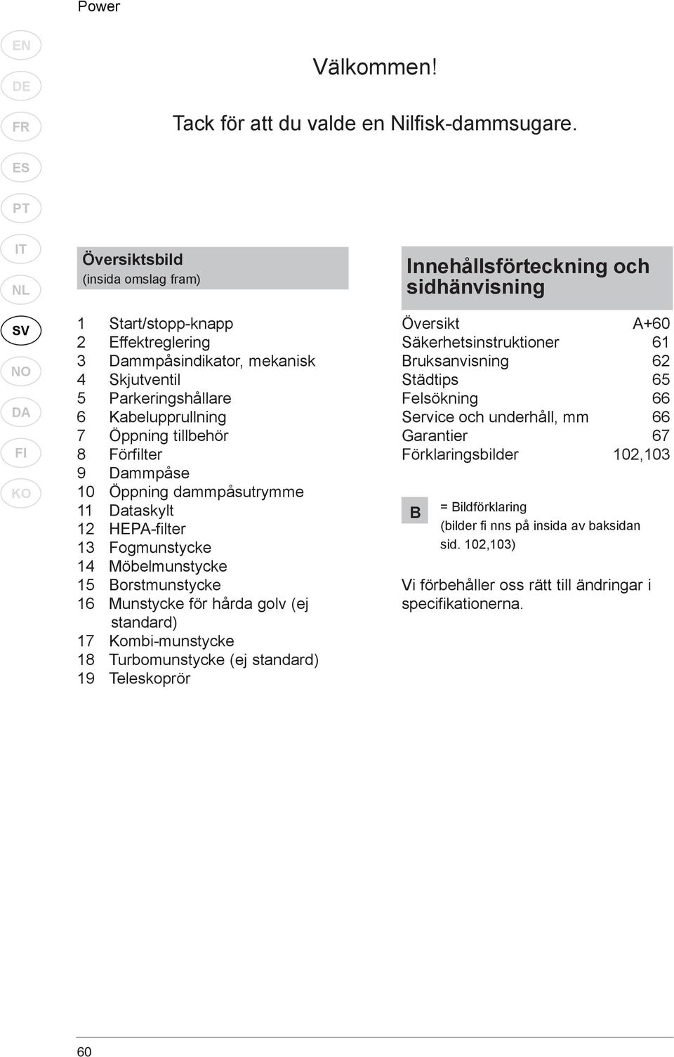 10 Öppning dammpåsutrymme 11 Dataskylt 12 HEPA-filter 13 Fogmunstycke 14 Möbelmunstycke 15 Borstmunstycke 16 Munstycke för hårda golv (ej standard) 17 Kombi-munstycke 18 Turbomunstycke (ej