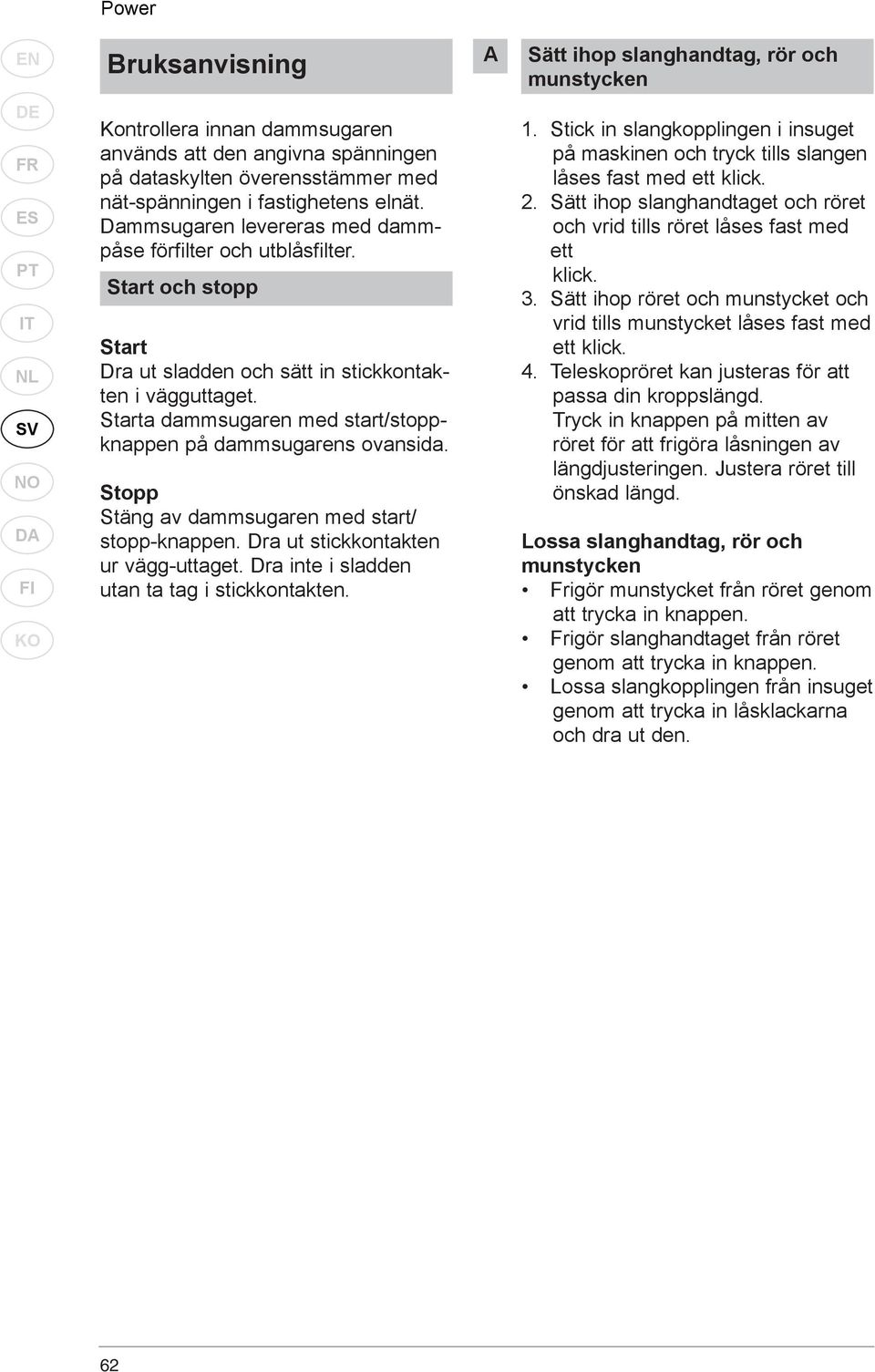 Starta dammsugaren med start/stoppknappen på dammsugarens ovansida. Stopp Stäng av dammsugaren med start/ stopp-knappen. Dra ut stickkontakten ur vägg-uttaget.