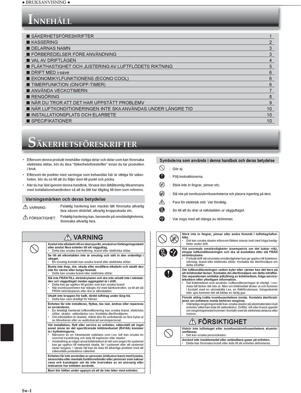 LÄNGRE TID 10 INSTALLATIONSPLATS OCH ELARBETE 10 SPECIFIKATIONER 10 SÄKERHETSFÖRESKRIFTER Eftersom denna produkt innehåller rörliga delar och delar som kan förorsaka elektriska stötar, bör du läsa