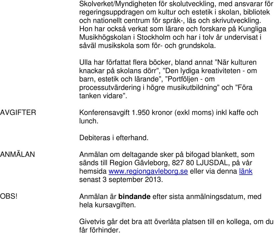 Ulla har författat flera böcker, bland annat När kulturen knackar på skolans dörr, Den lydiga kreativiteten - om barn, estetik och lärande, Portföljen - om processutvärdering i högre musikutbildning