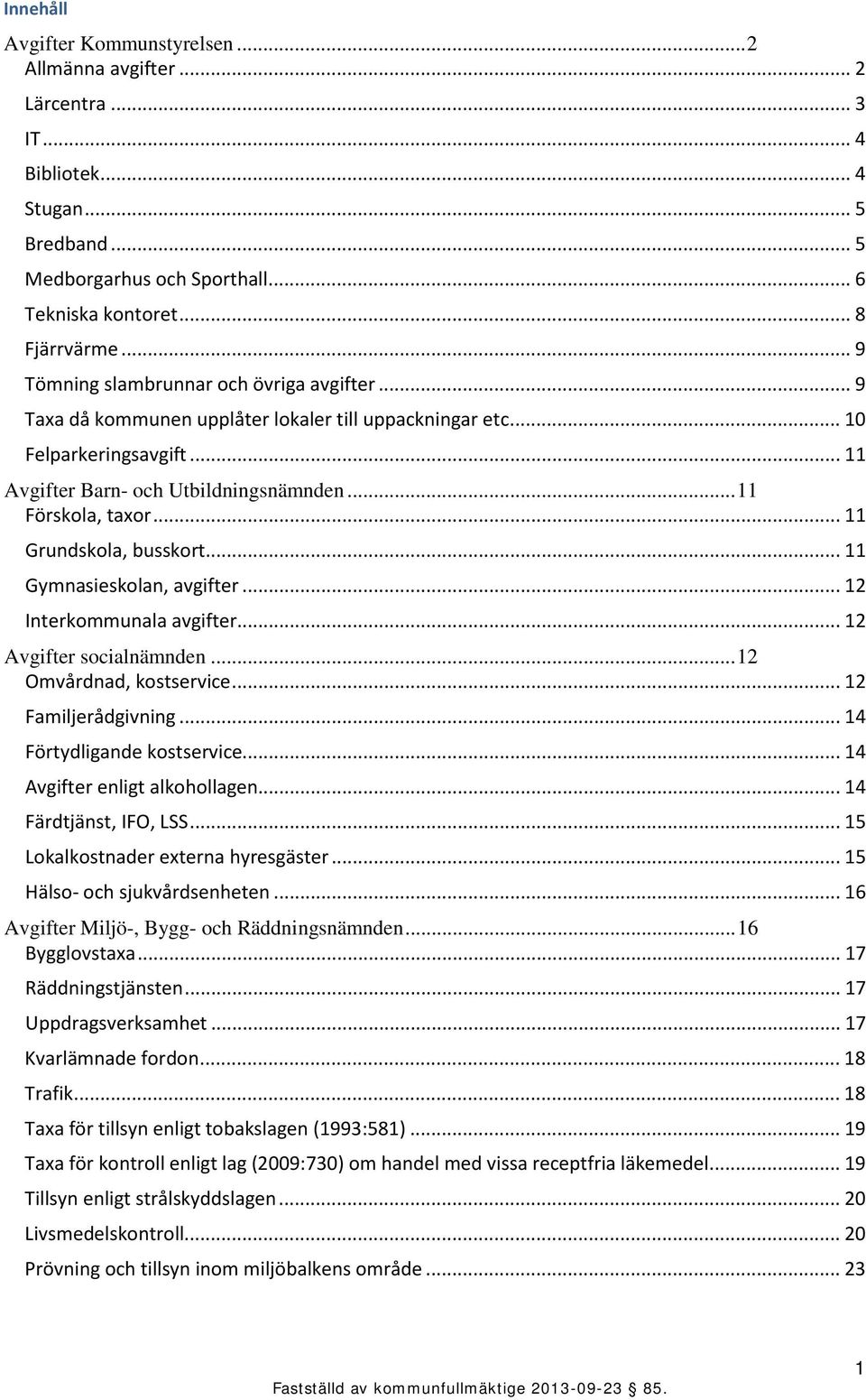 .. 11 Grundskola, busskort... 11 Gymnasieskolan, avgifter... 12 Interkommunala avgifter... 12 Avgifter socialnämnden... 12 Omvårdnad, kostservice... 12 Familjerådgivning... 14 Förtydligande kostservice.