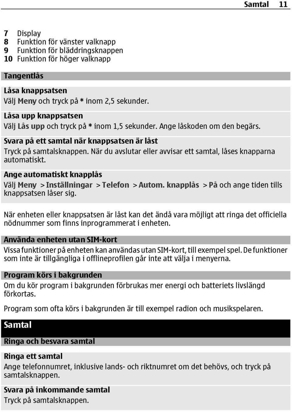 När du avslutar eller avvisar ett samtal, låses knapparna automatiskt. Ange automatiskt knapplås Välj Meny > Inställningar > Telefon > Autom. knapplås > På och ange tiden tills knappsatsen låser sig.