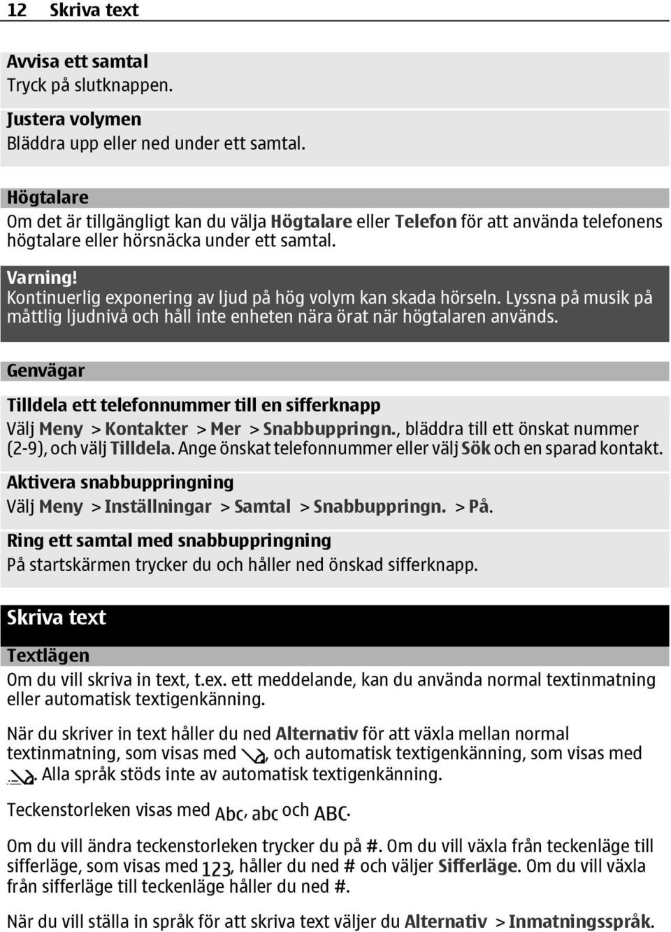 Kontinuerlig exponering av ljud på hög volym kan skada hörseln. Lyssna på musik på måttlig ljudnivå och håll inte enheten nära örat när högtalaren används.