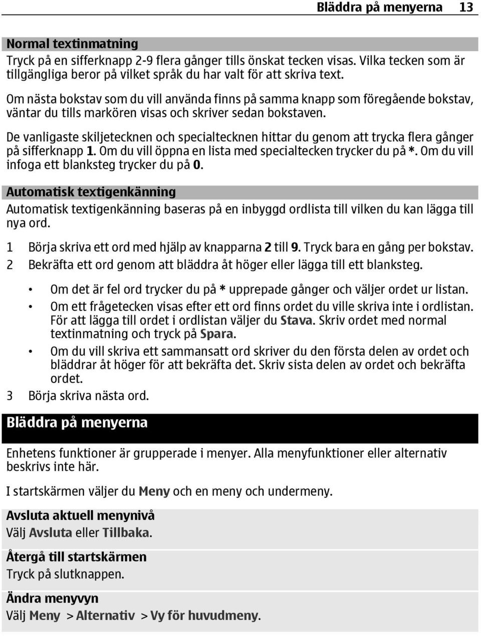 De vanligaste skiljetecknen och specialtecknen hittar du genom att trycka flera gånger på sifferknapp 1. Om du vill öppna en lista med specialtecken trycker du på *.