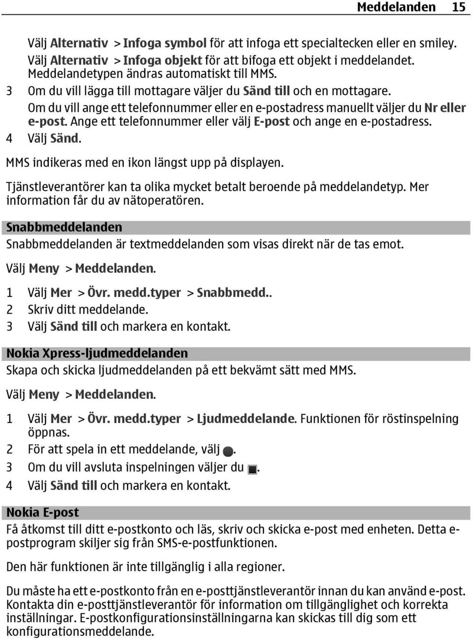 Om du vill ange ett telefonnummer eller en e-postadress manuellt väljer du Nr eller e-post. Ange ett telefonnummer eller välj E-post och ange en e-postadress. 4 Välj Sänd.