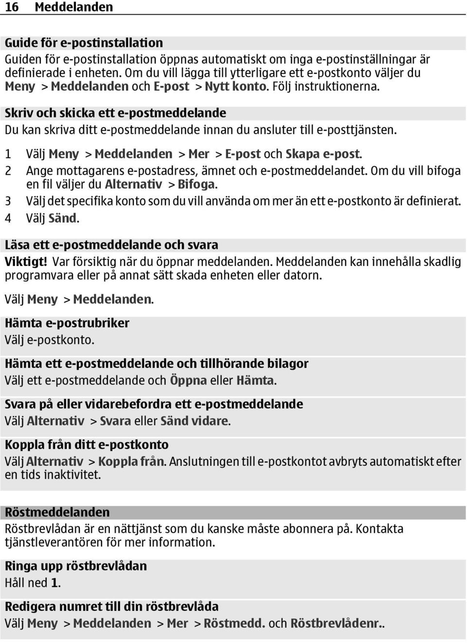 Skriv och skicka ett e-postmeddelande Du kan skriva ditt e-postmeddelande innan du ansluter till e-posttjänsten. 1 Välj Meny > Meddelanden > Mer > E-post och Skapa e-post.