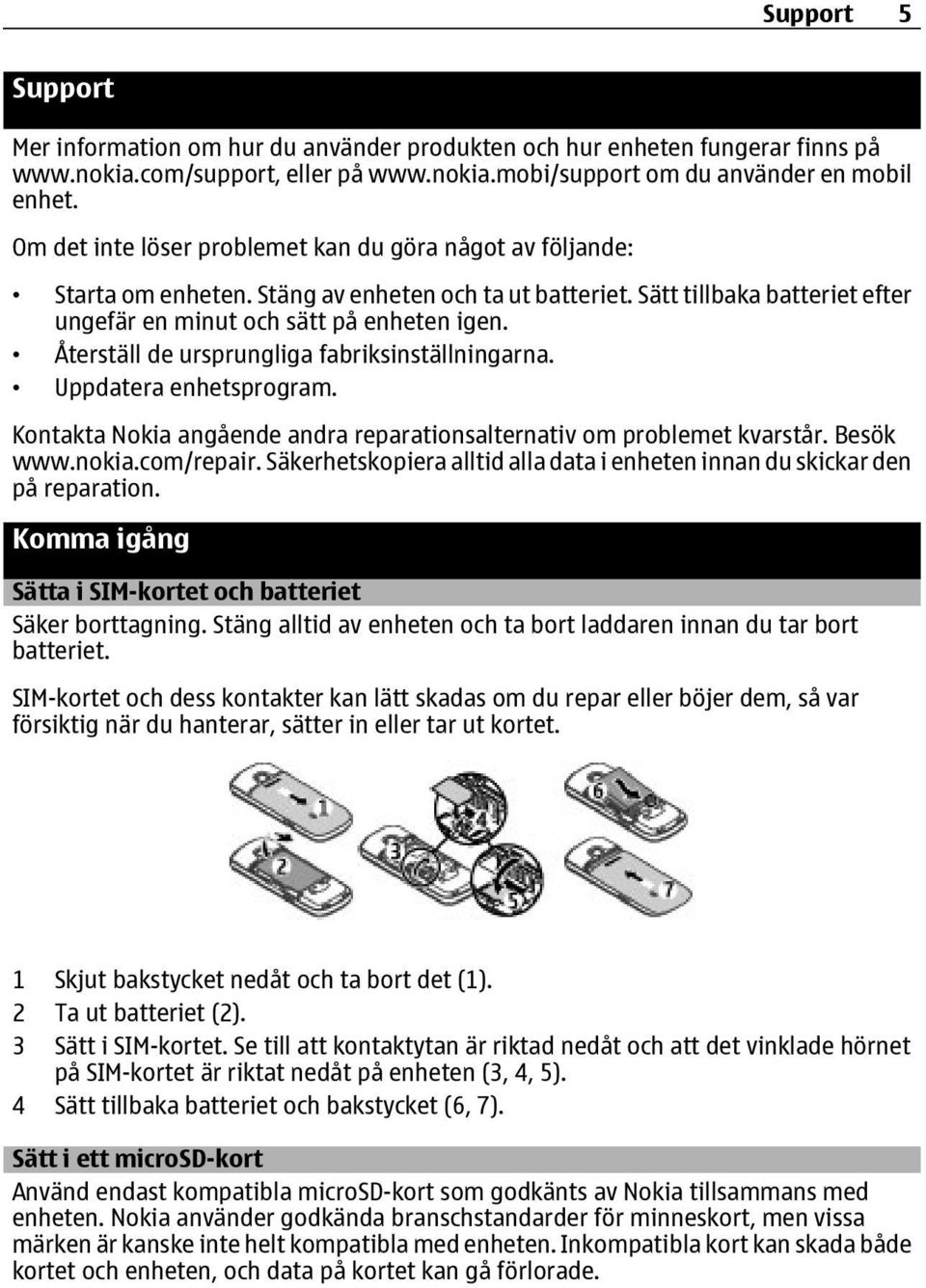 Återställ de ursprungliga fabriksinställningarna. Uppdatera enhetsprogram. Kontakta Nokia angående andra reparationsalternativ om problemet kvarstår. Besök www.nokia.com/repair.