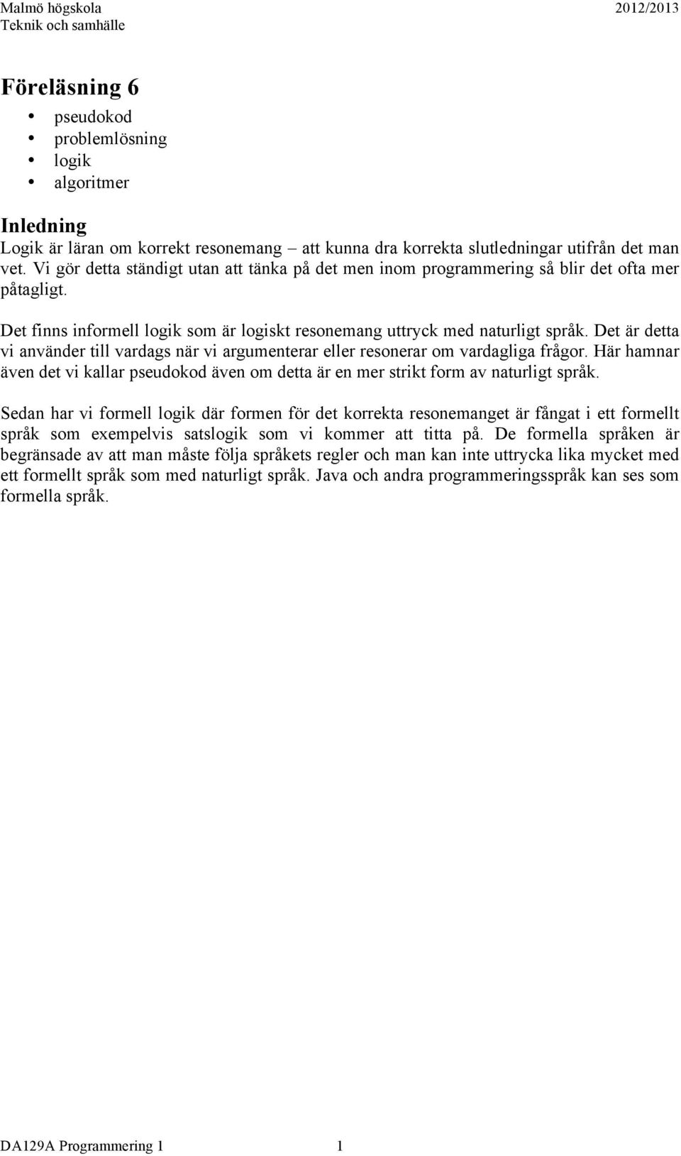 Det är detta vi använder till vardags när vi argumenterar eller resonerar om vardagliga frågor. Här hamnar även det vi kallar pseudokod även om detta är en mer strikt form av naturligt språk.