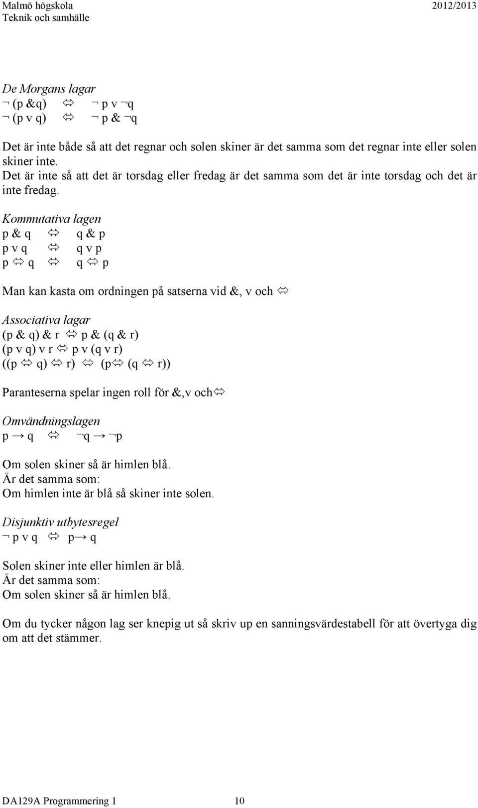 Kommutativa lagen p & q q & p p v q q v p p q q p Man kan kasta om ordningen på satserna vid &, v och Associativa lagar (p & q) & r p & (q & r) (p v q) v r p v (q v r) ((p q) r) (p (q r))