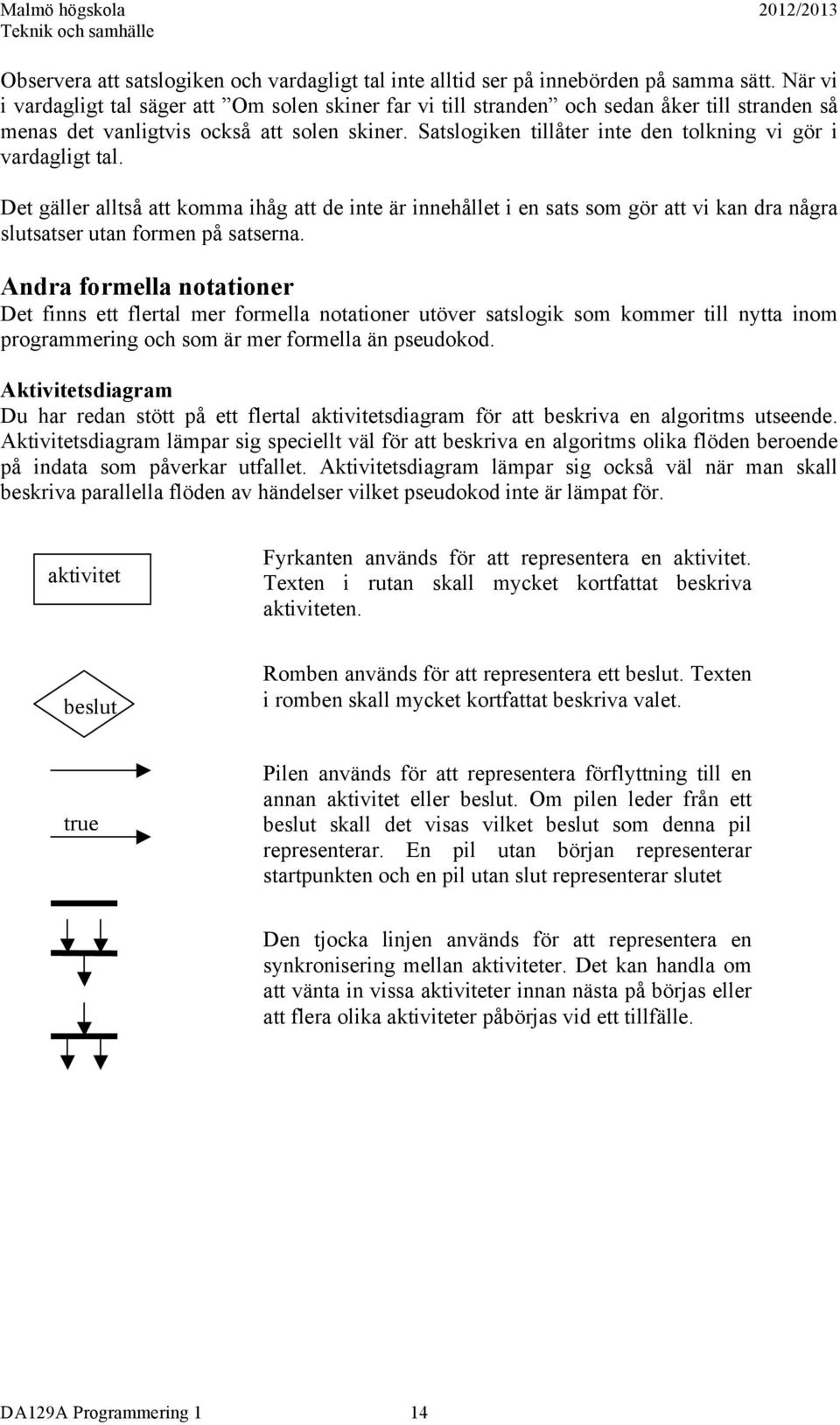 Satslogiken tillåter inte den tolkning vi gör i vardagligt tal. Det gäller alltså att komma ihåg att de inte är innehållet i en sats som gör att vi kan dra några slutsatser utan formen på satserna.