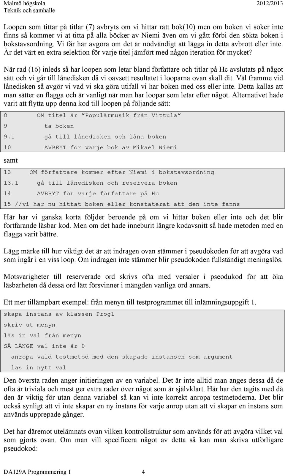 När rad (16) inleds så har loopen som letar bland författare och titlar på Hc avslutats på något sätt och vi går till lånedisken då vi oavsett resultatet i looparna ovan skall dit.