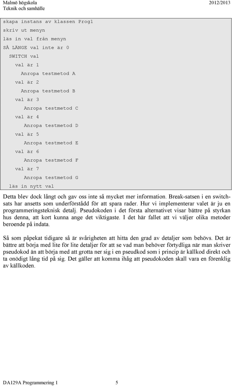 Break-satsen i en switchsats har ansetts som underförstådd för att spara rader. Hur vi implementerar valet är ju en programmeringsteknisk detalj.