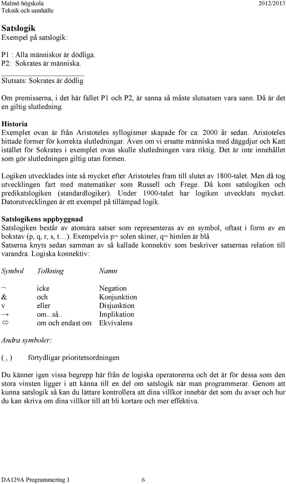 Historia Exemplet ovan är från Aristoteles syllogismer skapade för ca: 2000 år sedan. Aristoteles hittade former för korrekta slutledningar.