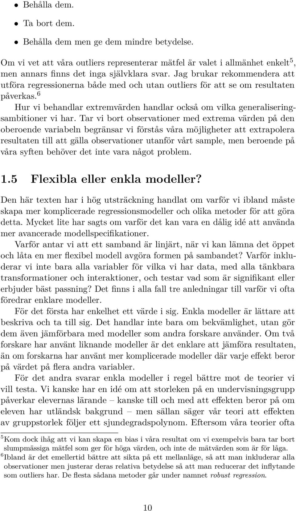 Tar vi bort observationer med extrema värden på den oberoende variabeln begränsar vi förstås våra möjligheter att extrapolera resultaten till att gälla observationer utanför vårt sample, men beroende