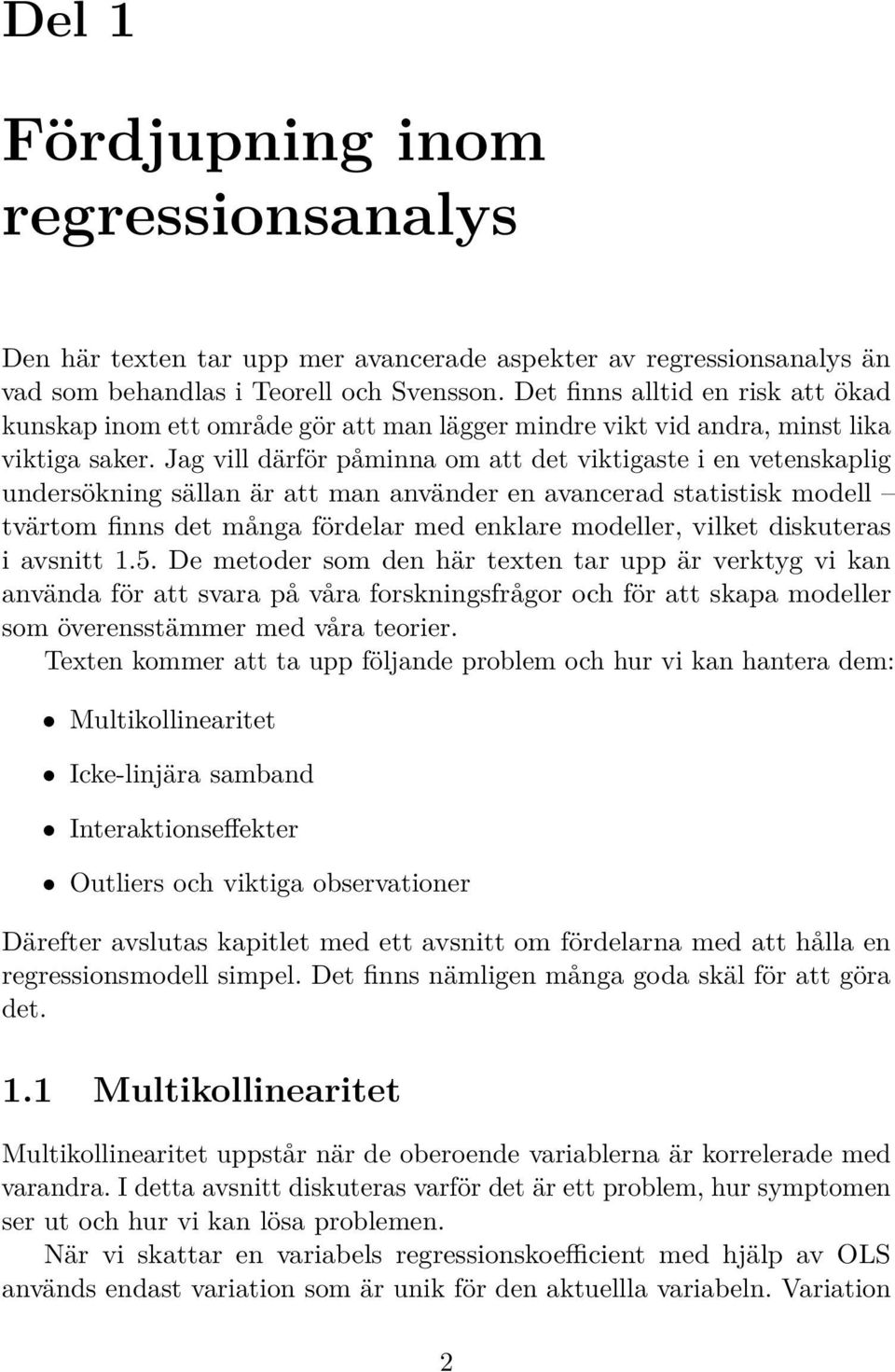 Jag vill därför påminna om att det viktigaste i en vetenskaplig undersökning sällan är att man använder en avancerad statistisk modell tvärtom finns det många fördelar med enklare modeller, vilket