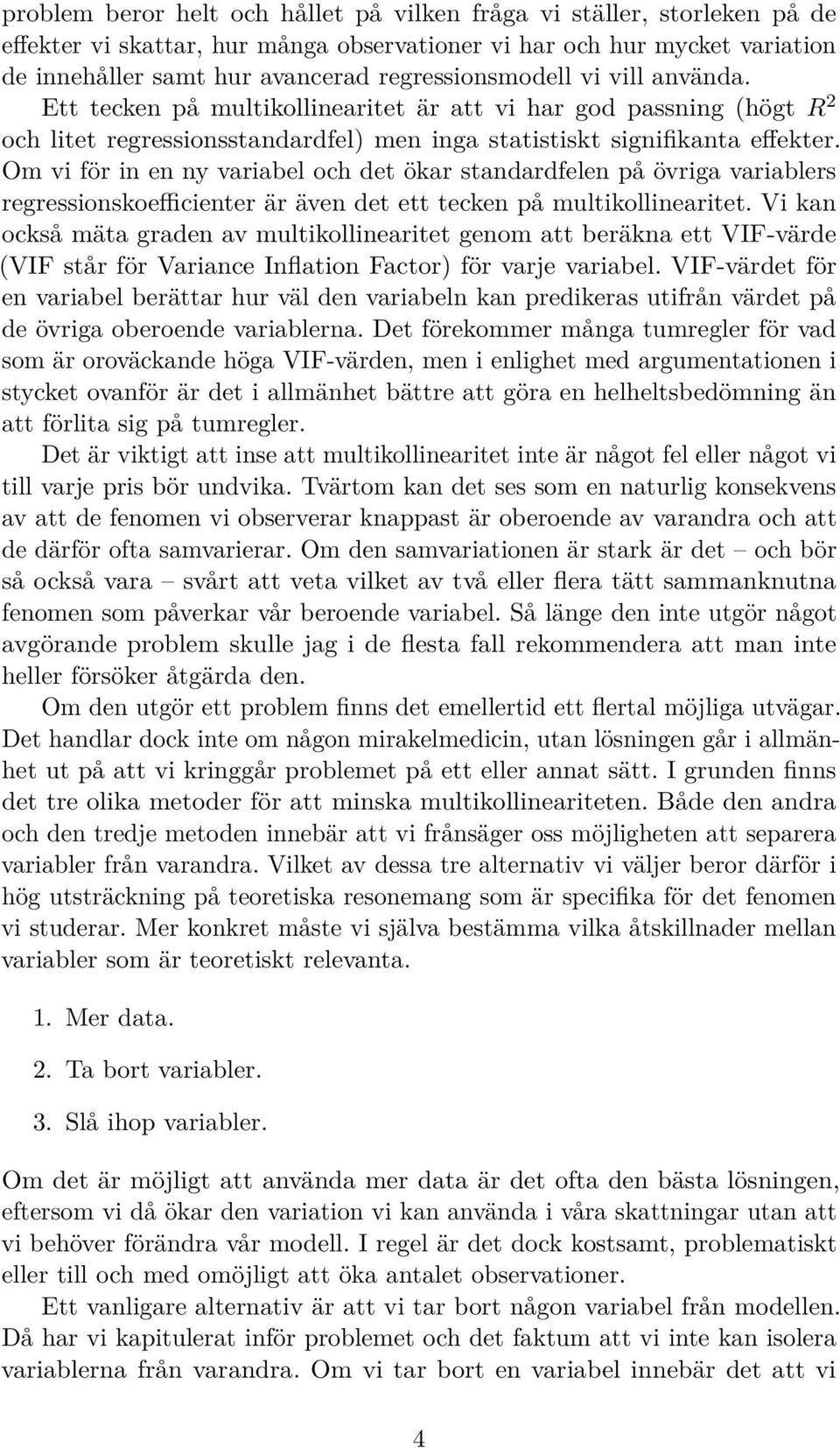 Om vi för in en ny variabel och det ökar standardfelen på övriga variablers regressionskoefficienter är även det ett tecken på multikollinearitet.