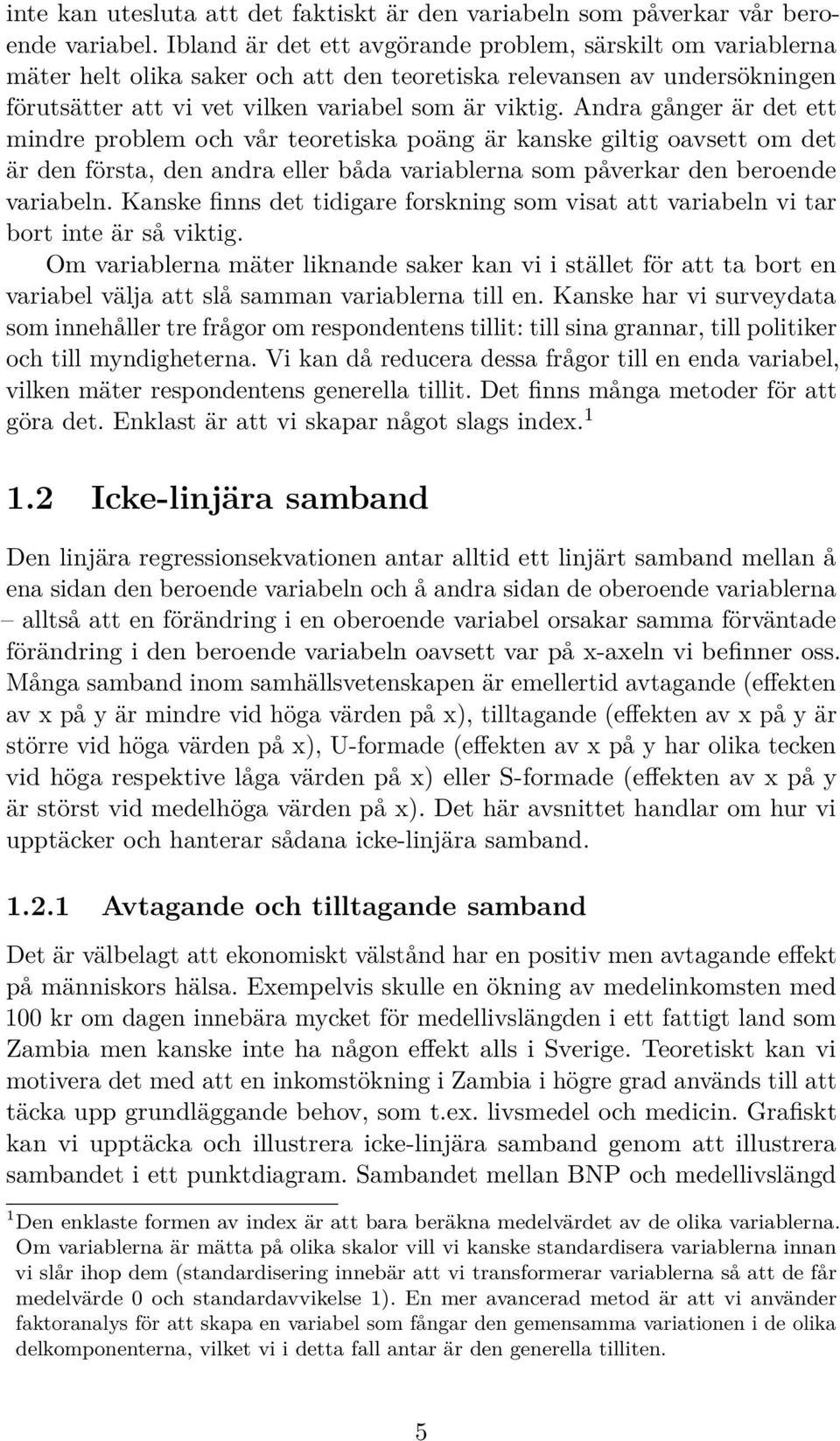 Andra gånger är det ett mindre problem och vår teoretiska poäng är kanske giltig oavsett om det är den första, den andra eller båda variablerna som påverkar den beroende variabeln.