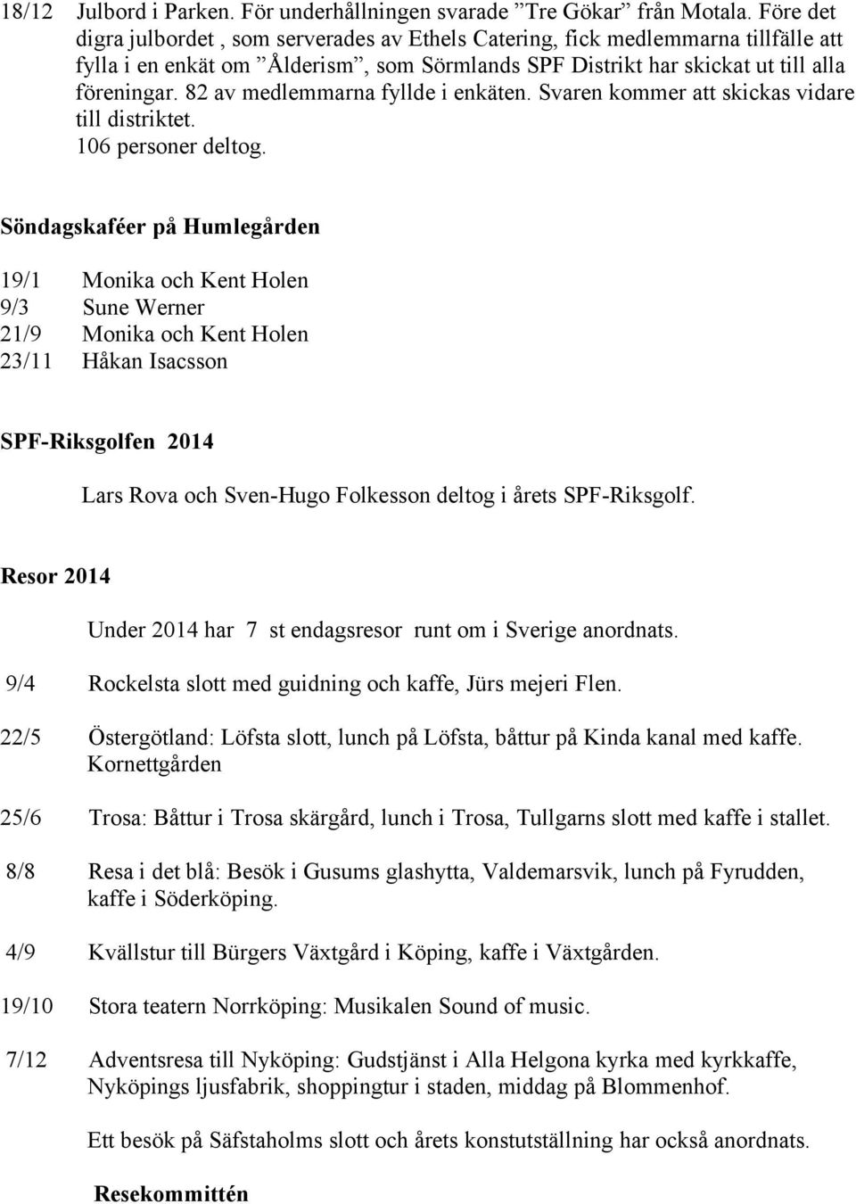 82 av medlemmarna fyllde i enkäten. Svaren kommer att skickas vidare till distriktet. 106 personer deltog.