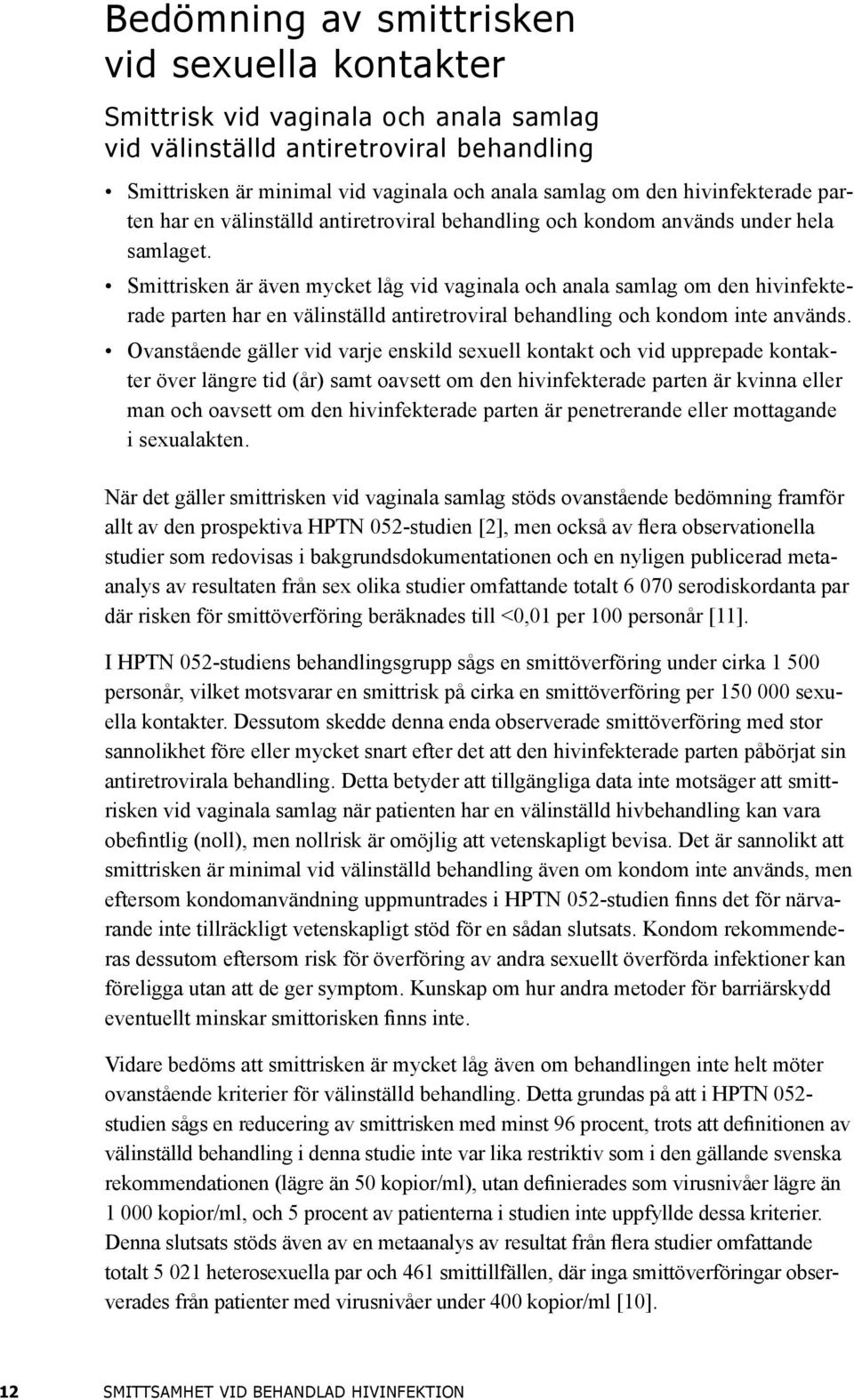 Smittrisken är även mycket låg vid vaginala och anala samlag om den hivinfekterade parten har en välinställd antiretroviral behandling och kondom inte används.