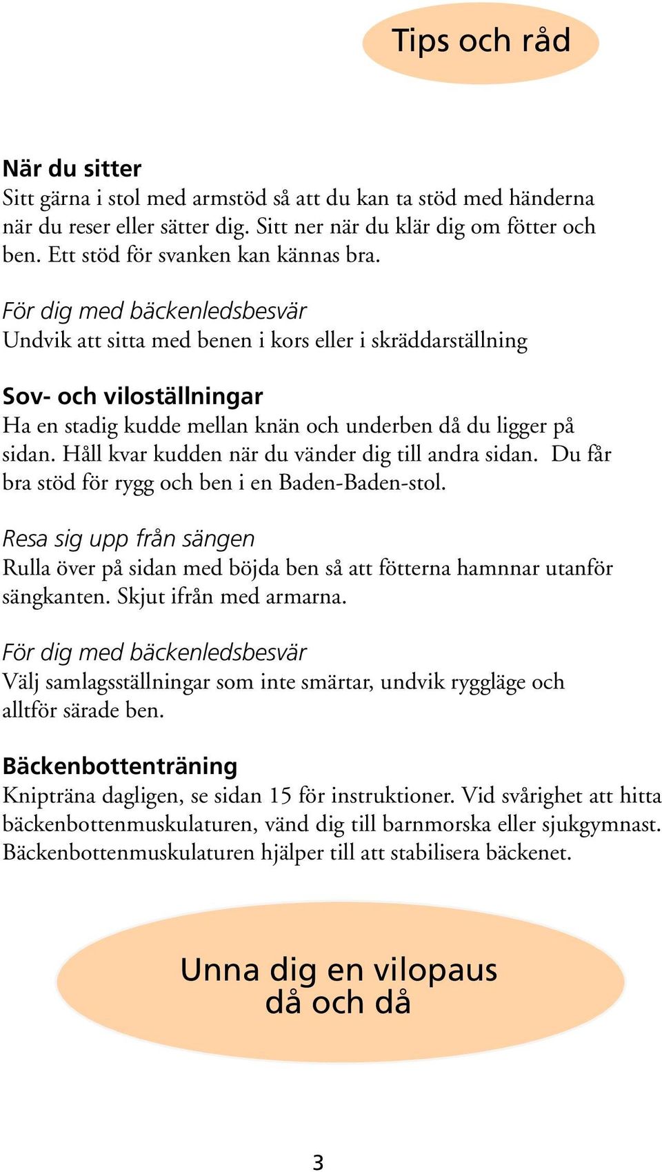 För dig med bäckenledsbesvär Undvik att sitta med benen i kors eller i skräddarställning Sov och viloställningar Ha en stadig kudde mellan knän och underben då du ligger på sidan.