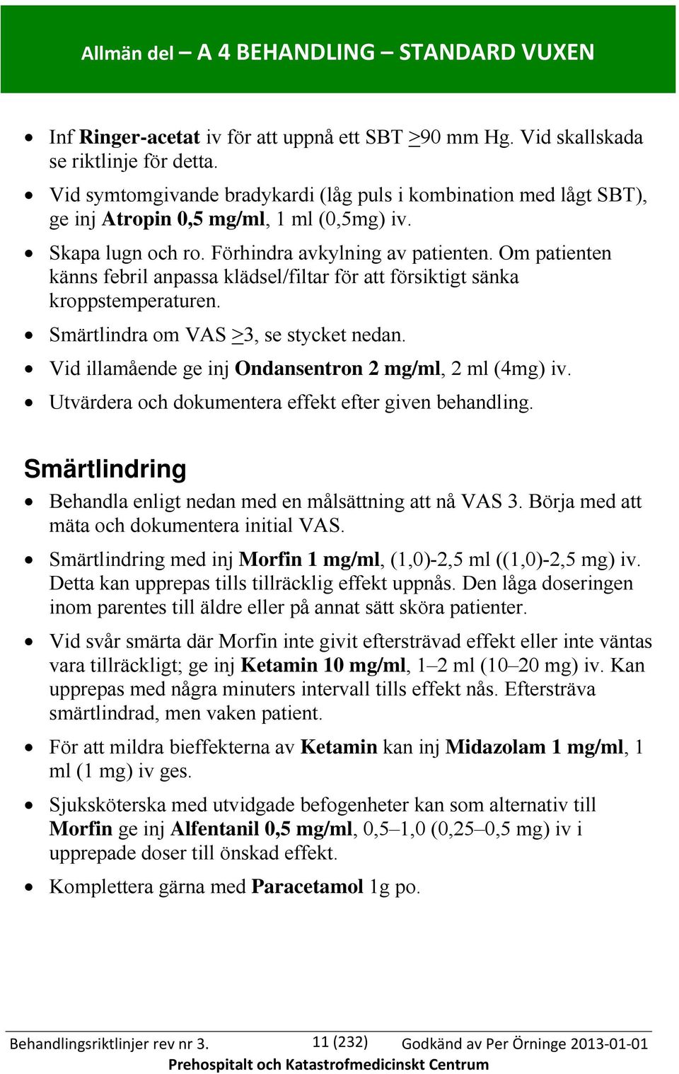 Om patienten känns febril anpassa klädsel/filtar för att försiktigt sänka kroppstemperaturen. Smärtlindra om VAS >3, se stycket nedan. Vid illamående ge inj Ondansentron 2 mg/ml, 2 ml (4mg) iv.