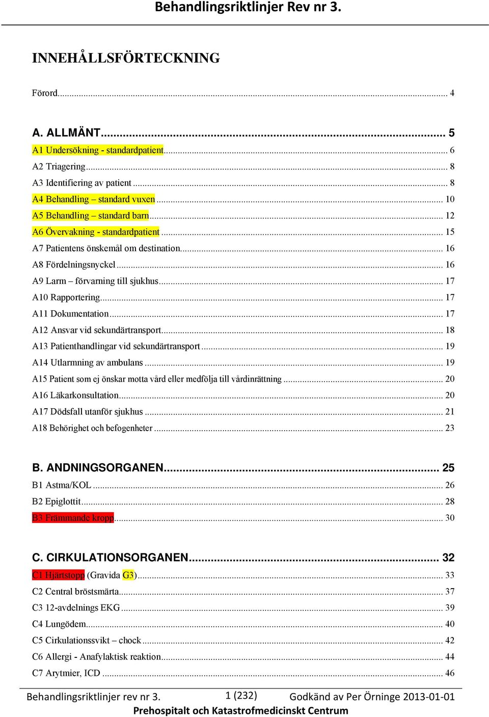 .. 17 A10 Rapportering... 17 A11 Dokumentation... 17 A12 Ansvar vid sekundärtransport... 18 A13 Patienthandlingar vid sekundärtransport... 19 A14 Utlarmning av ambulans.