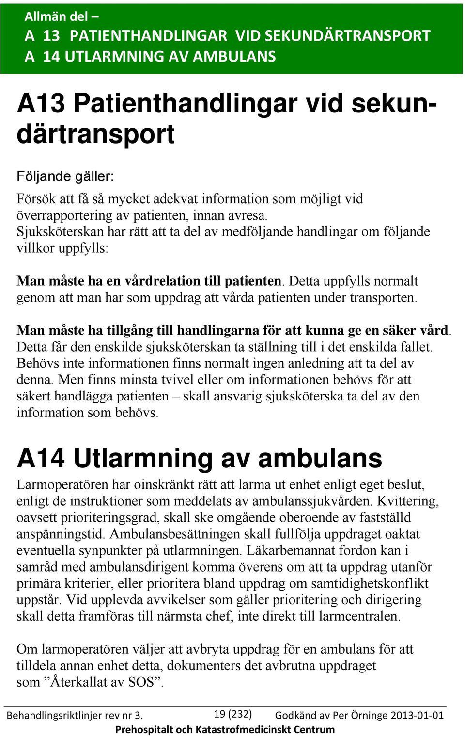 Detta uppfylls normalt genom att man har som uppdrag att vårda patienten under transporten. Man måste ha tillgång till handlingarna för att kunna ge en säker vård.