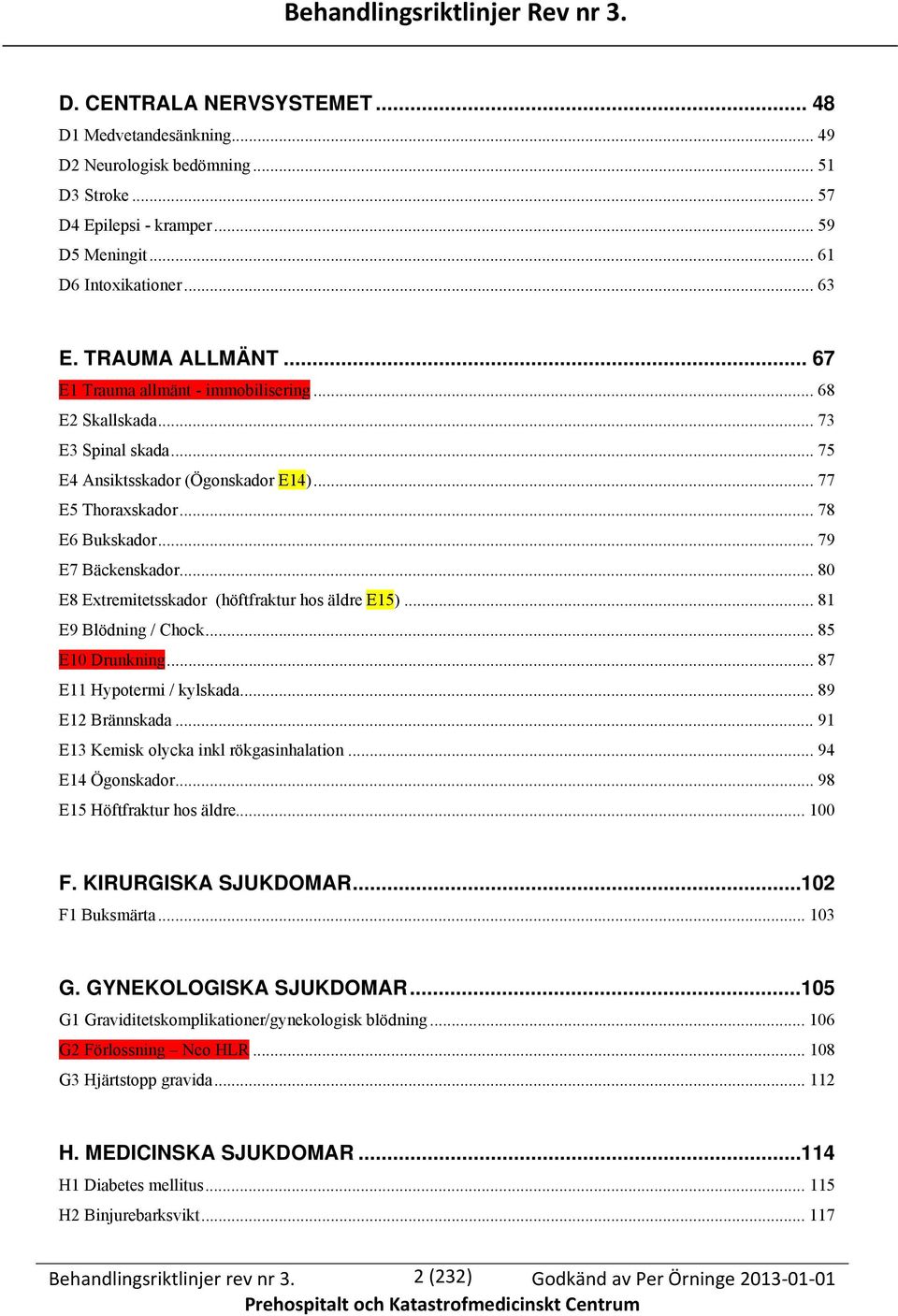 .. 79 E7 Bäckenskador... 80 E8 Extremitetsskador (höftfraktur hos äldre E15)... 81 E9 Blödning / Chock... 85 E10 Drunkning... 87 E11 Hypotermi / kylskada... 89 E12 Brännskada.