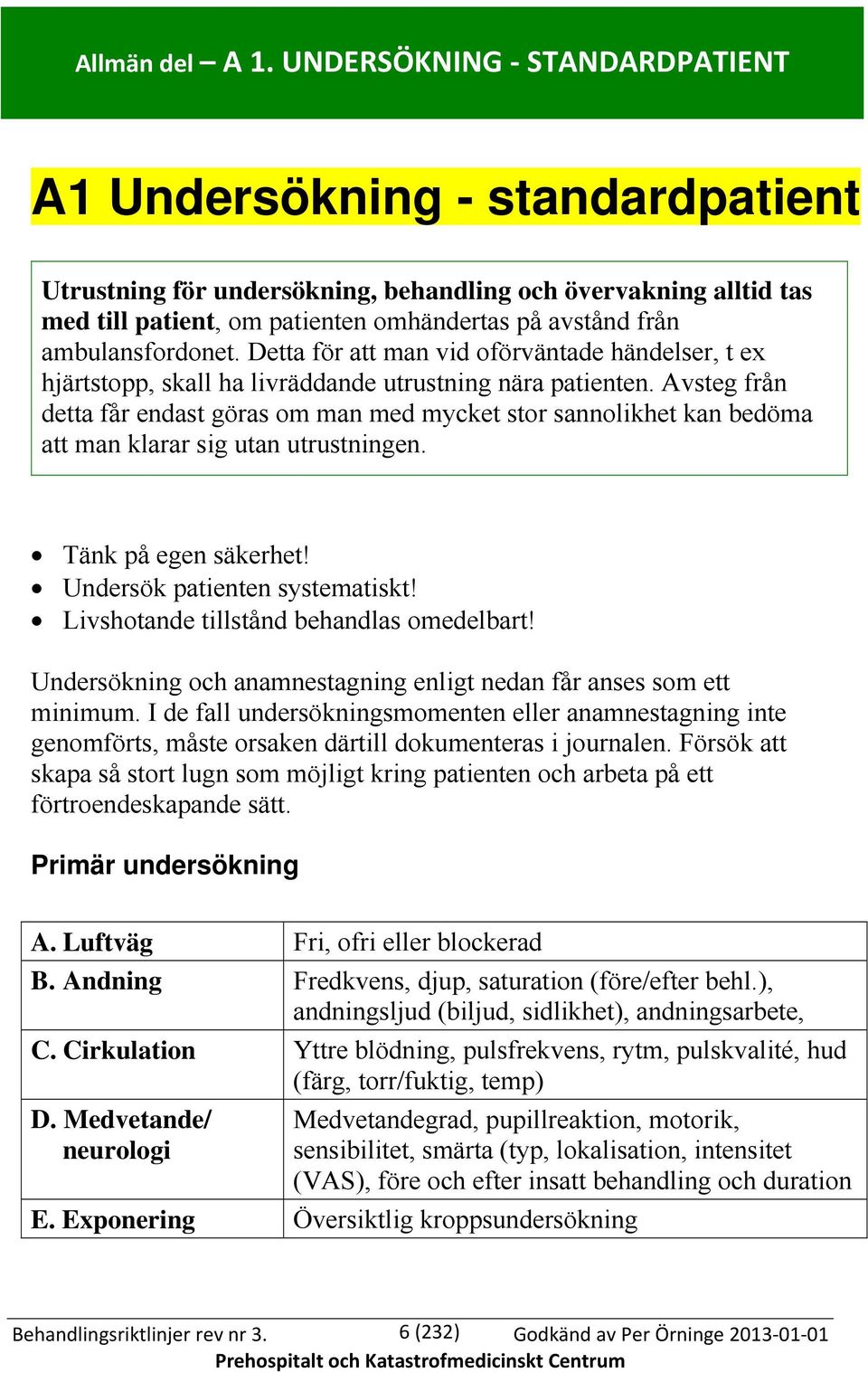 ambulansfordonet. Detta för att man vid oförväntade händelser, t ex hjärtstopp, skall ha livräddande utrustning nära patienten.