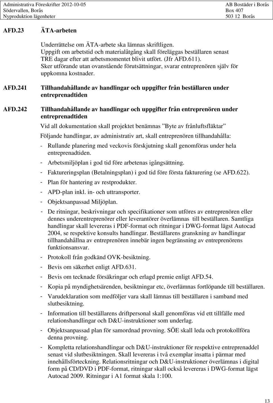 242 Tillhandahållande av handlingar och uppgifter från beställaren under entreprenadtiden Tillhandahållande av handlingar och uppgifter från entreprenören under entreprenadtiden Vid all dokumentation