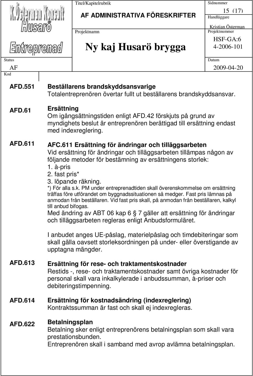 611 Ersättning för ändringar och tilläggsarbeten Vid ersättning för ändringar och tilläggsarbeten tillämpas någon av följande metoder för bestämning av ersättningens storlek: 1. à-pris 2.