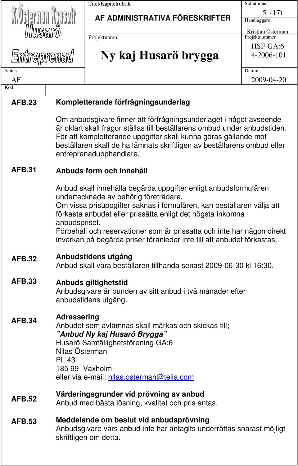 31 Anbuds form och innehåll Anbud skall innehålla begärda uppgifter enligt anbudsformulären undertecknade av behörig företrädare.