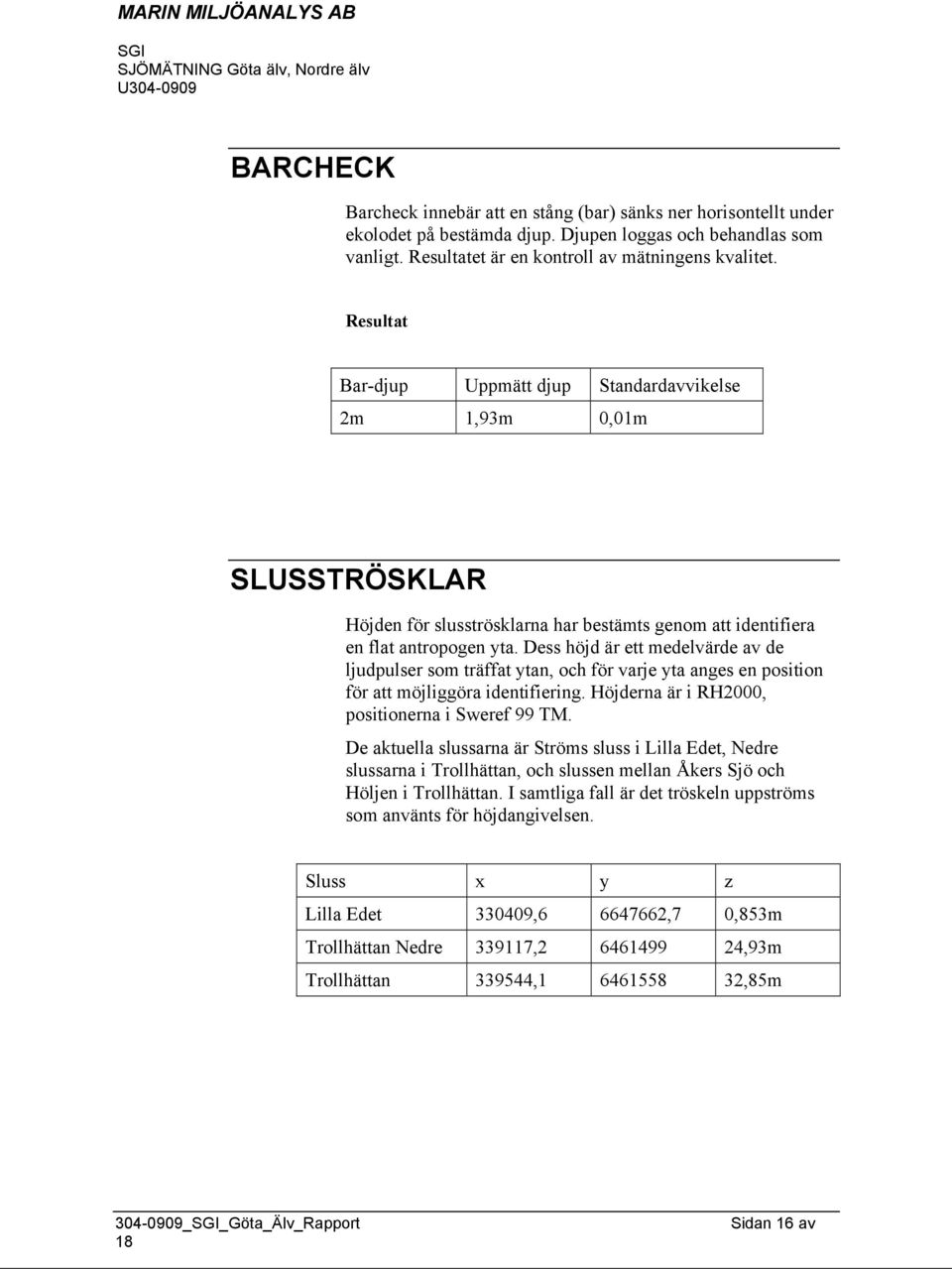 Dess höjd är ett medelvärde av de ljudpulser som träffat ytan, och för varje yta anges en position för att möjliggöra identifiering. Höjderna är i RH2000, positionerna i Sweref 99 TM.