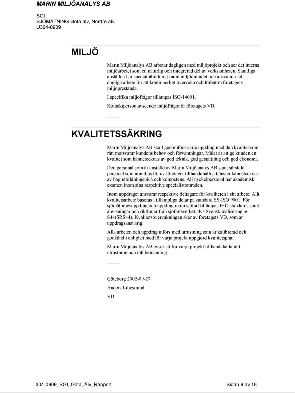 I specifika miljöfrågor tillämpas ISO-14001. Kontaktperson avseende miljöfrågor är företagets VD.