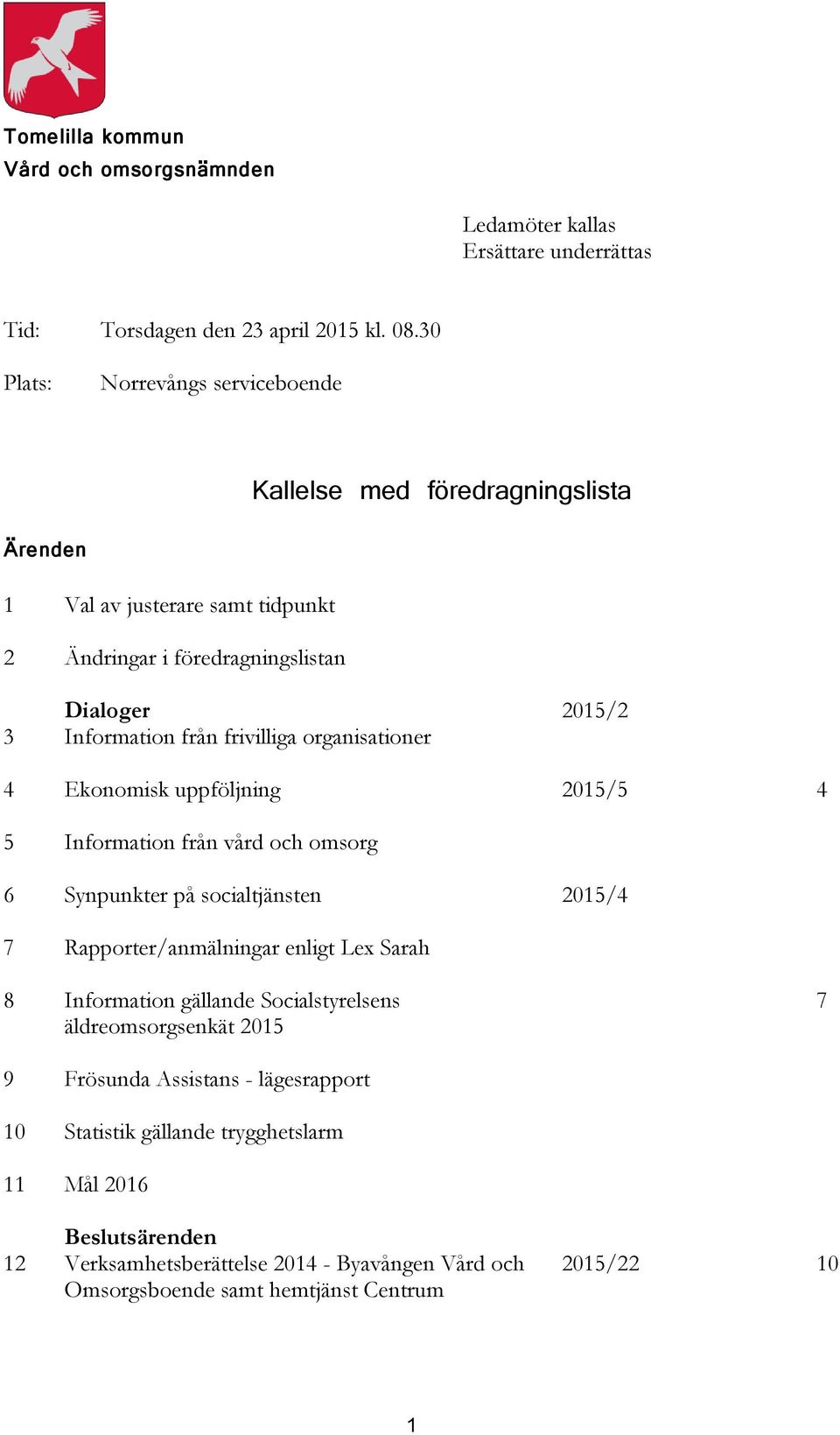 frivilliga organisationer 4 Ekonomisk uppföljning 2015/5 4 5 Information från vård och omsorg 6 Synpunkter på socialtjänsten 2015/4 7 Rapporter/anmälningar enligt Lex Sarah 8