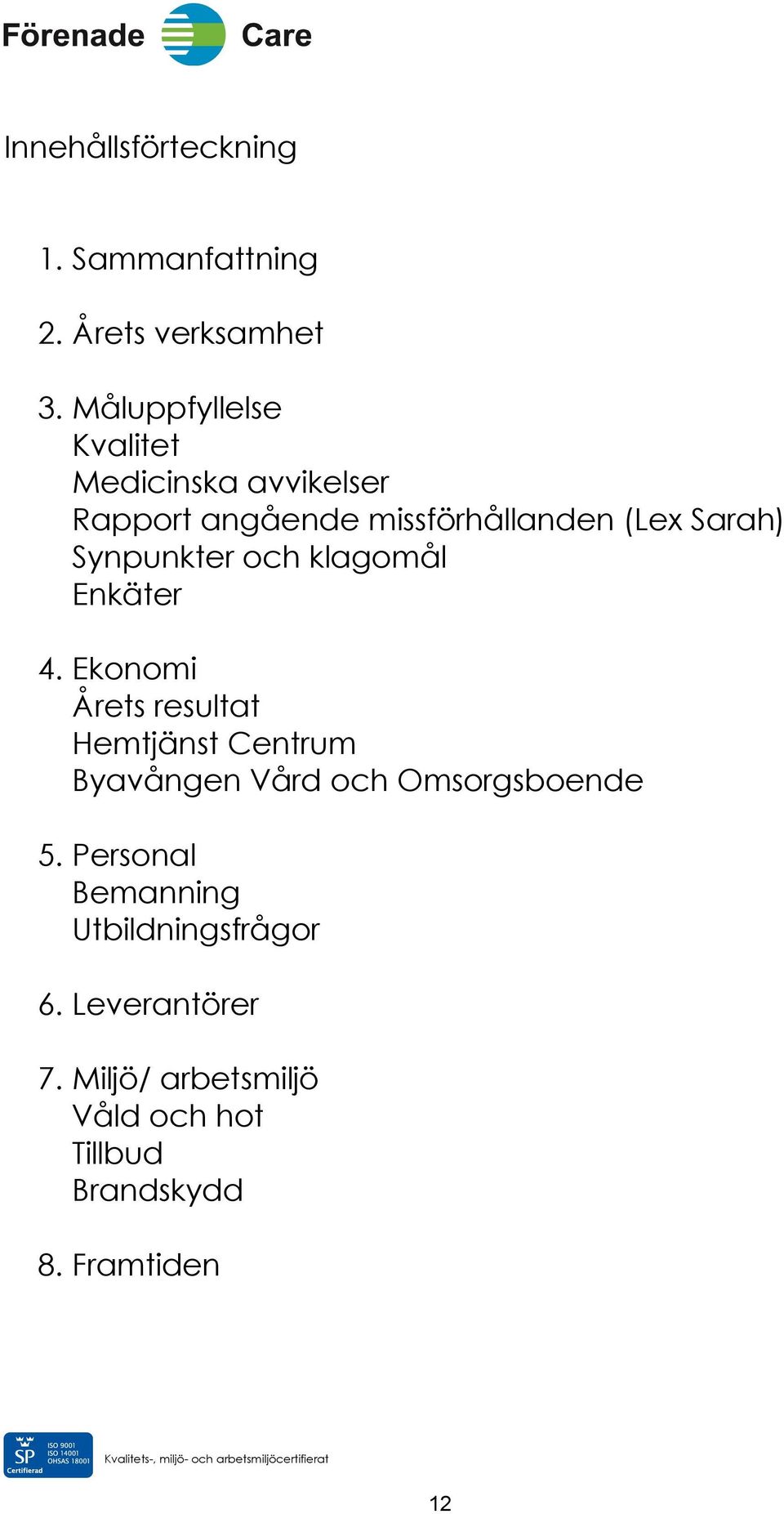 klagomål Enkäter 4. Ekonomi Årets resultat Hemtjänst Centrum Byavången Vård och Omsorgsboende 5.