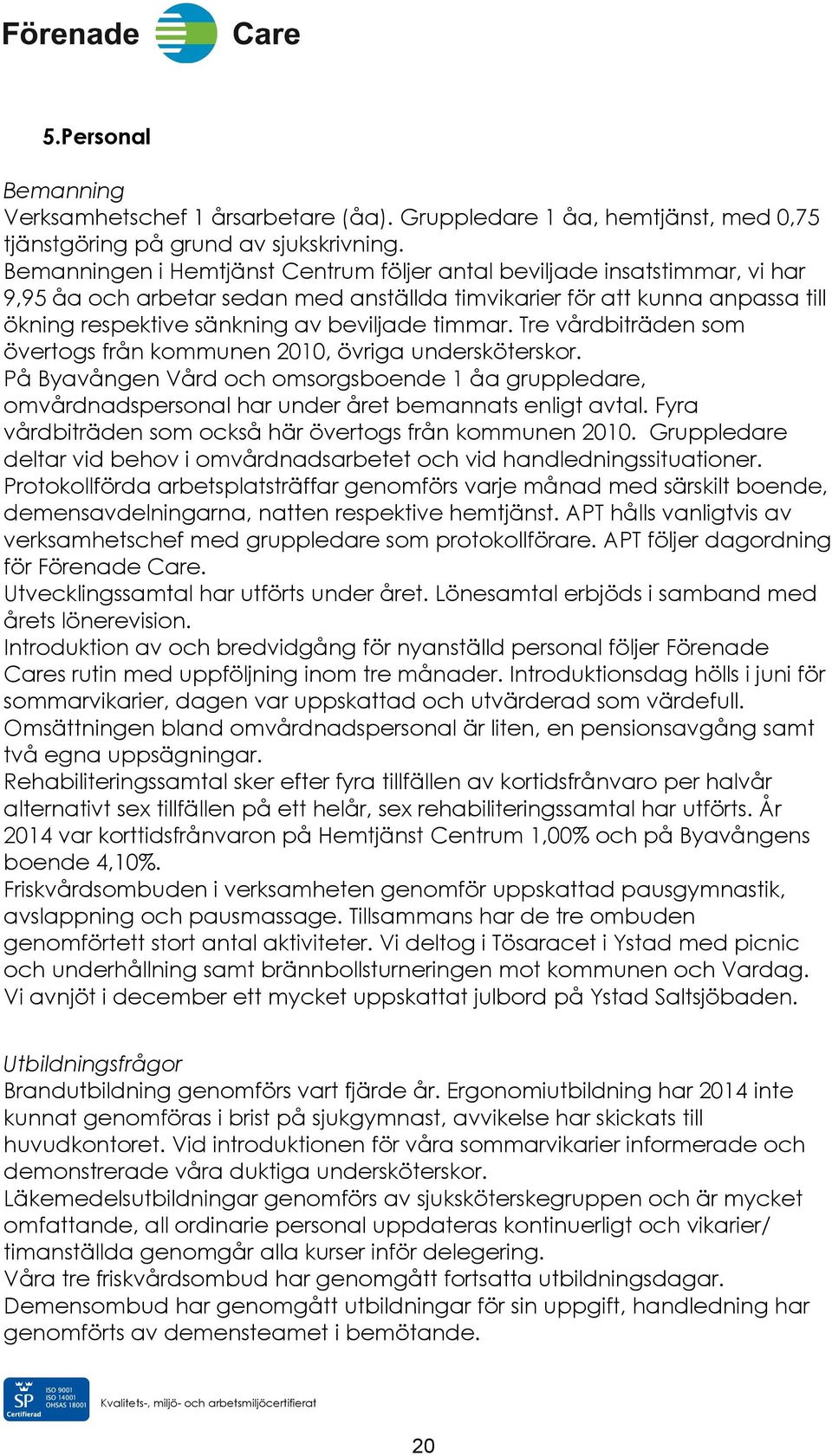 timmar. Tre vårdbiträden som övertogs från kommunen 2010, övriga undersköterskor. På Byavången Vård och omsorgsboende 1 åa gruppledare, omvårdnadspersonal har under året bemannats enligt avtal.