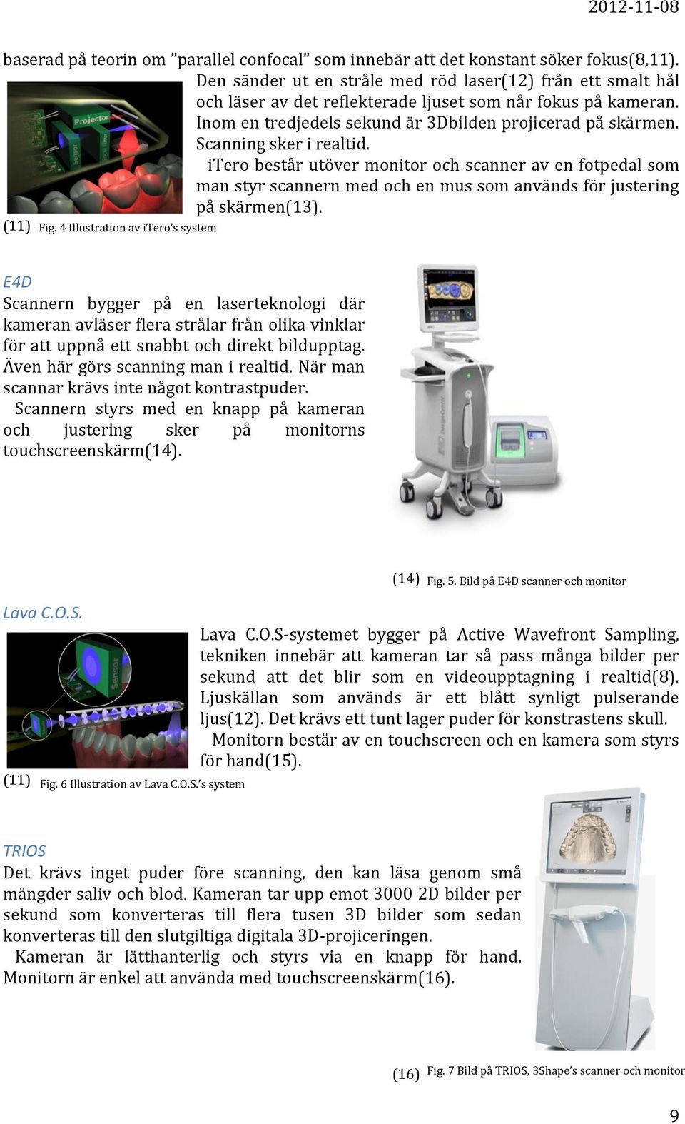 Scanning sker i realtid. itero består utöver monitor och scanner av en fotpedal som man styr scannern med och en mus som används för justering på skärmen(13). (11) Fig.