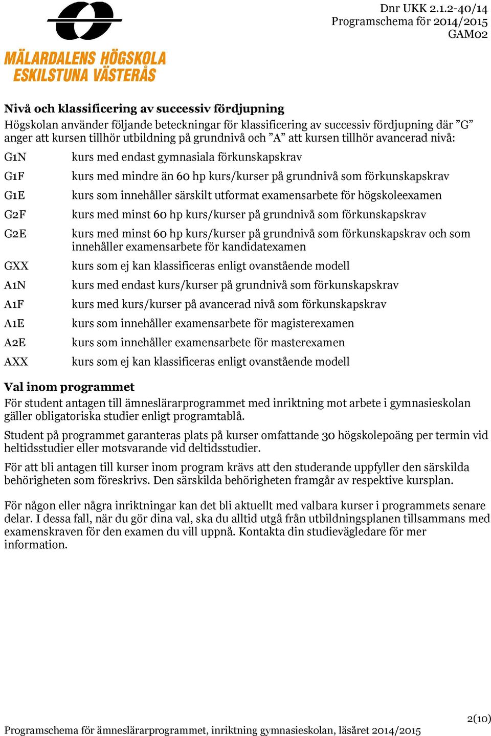 examensarbete för högskoleexamen kurs med minst 60 hp kurs/ på grundnivå som förkunskapskrav kurs med minst 60 hp kurs/ på grundnivå som förkunskapskrav och som innehåller examensarbete för