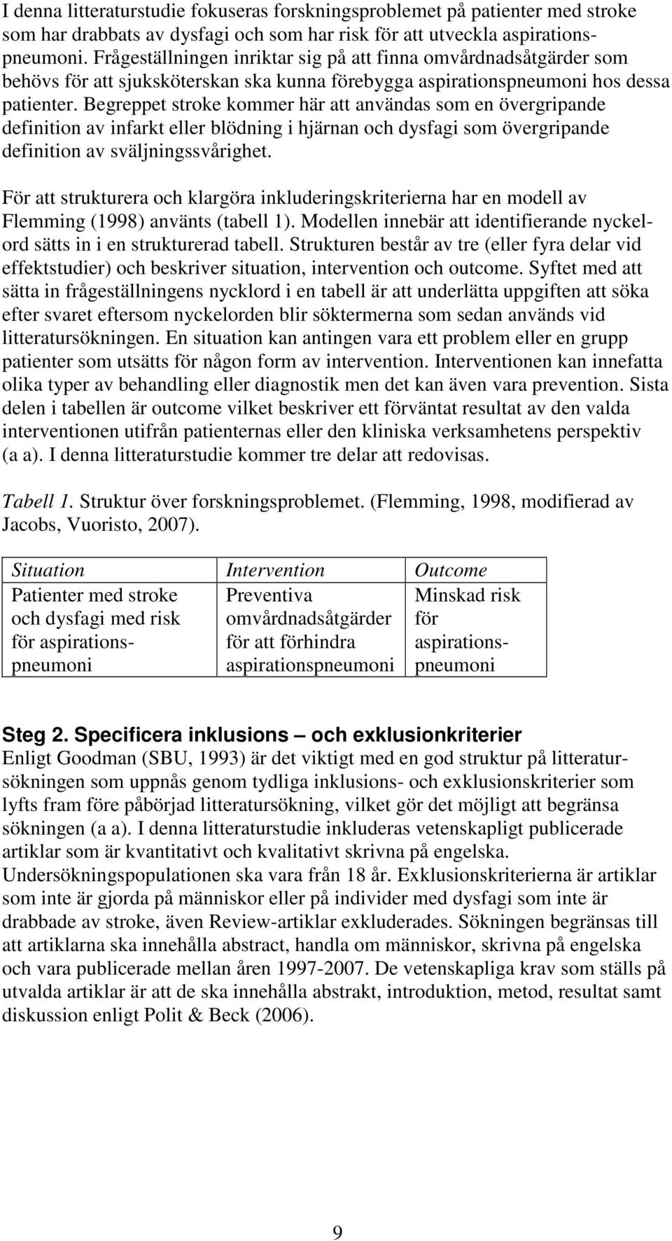 Begreppet stroke kommer här att användas som en övergripande definition av infarkt eller blödning i hjärnan och dysfagi som övergripande definition av sväljningssvårighet.