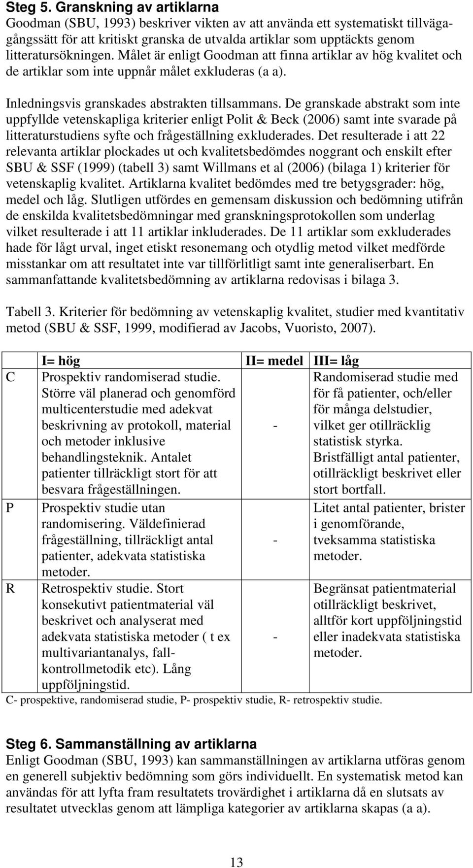 Målet är enligt Goodman att finna artiklar av hög kvalitet och de artiklar som inte uppnår målet exkluderas (a a). Inledningsvis granskades abstrakten tillsammans.