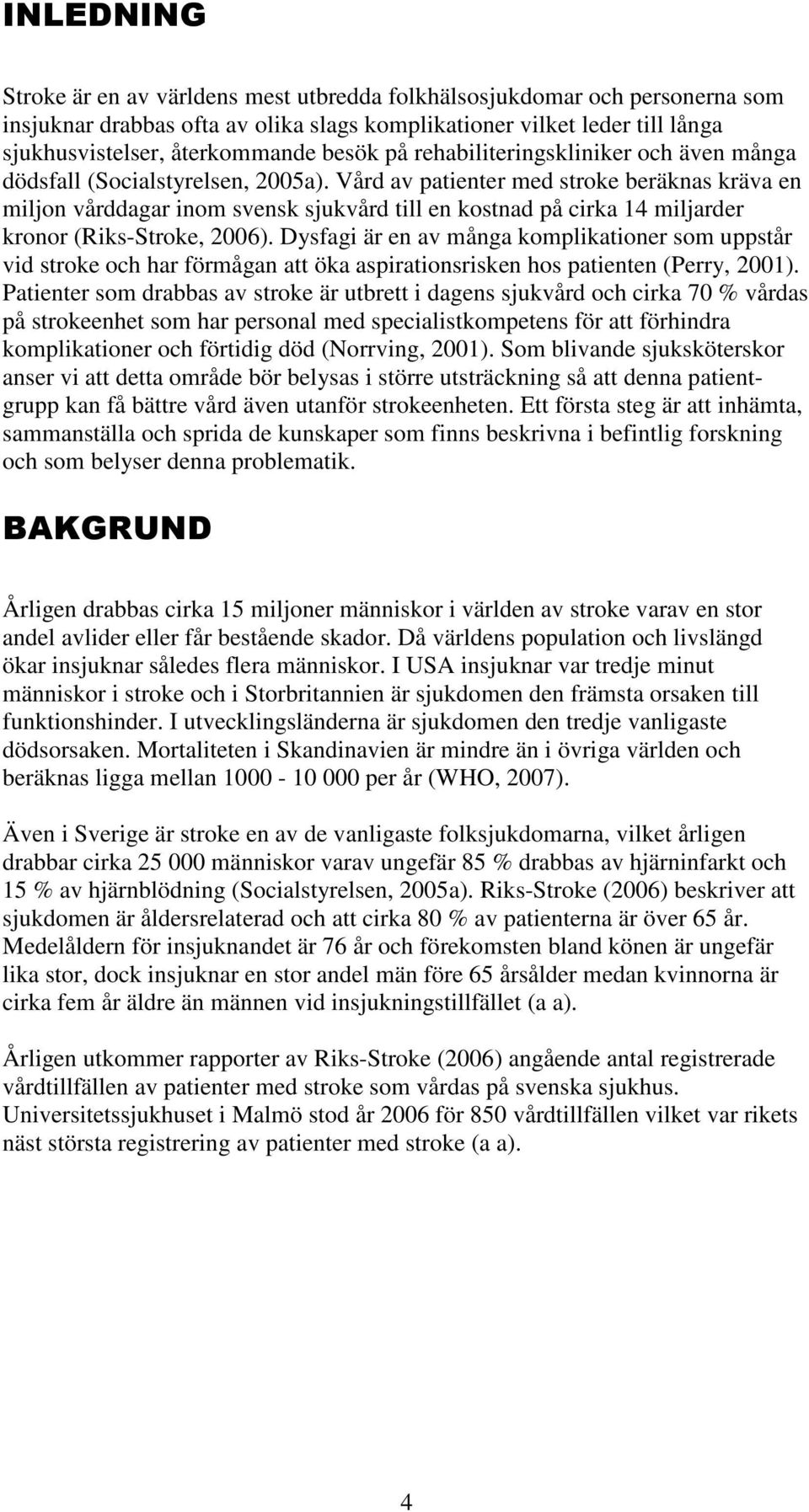 Vård av patienter med stroke beräknas kräva en miljon vårddagar inom svensk sjukvård till en kostnad på cirka 14 miljarder kronor (Riks-Stroke, 2006).