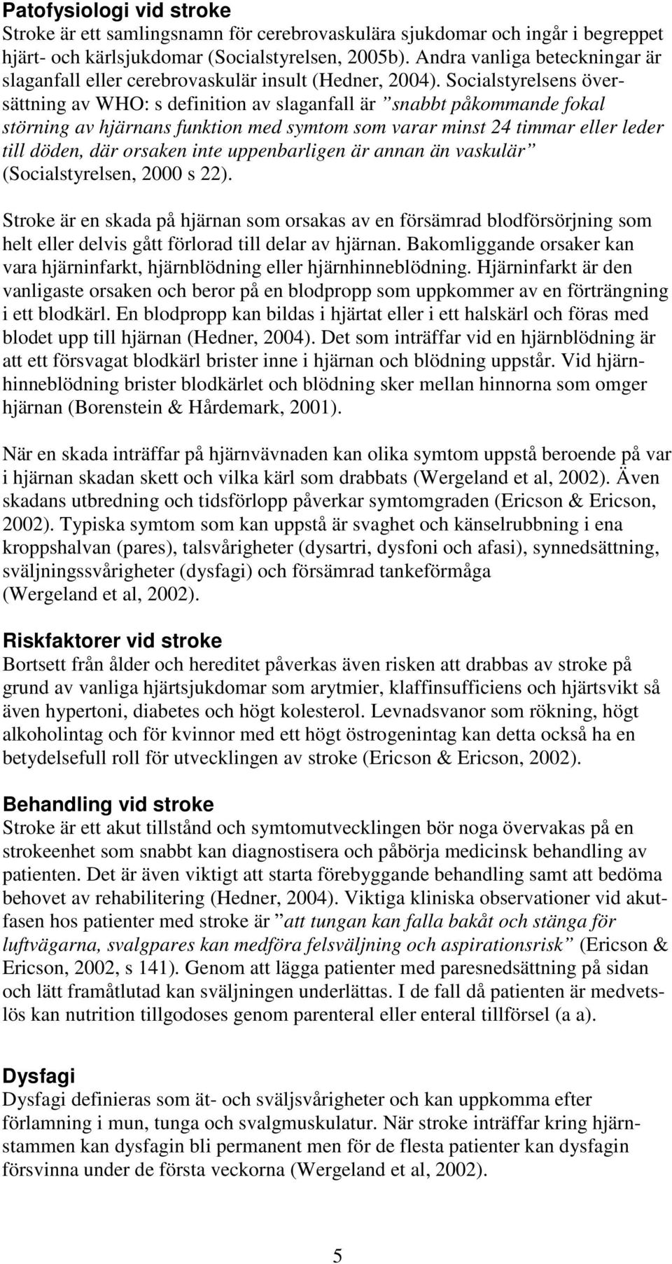 Socialstyrelsens översättning av WHO: s definition av slaganfall är snabbt påkommande fokal störning av hjärnans funktion med symtom som varar minst 24 timmar eller leder till döden, där orsaken inte