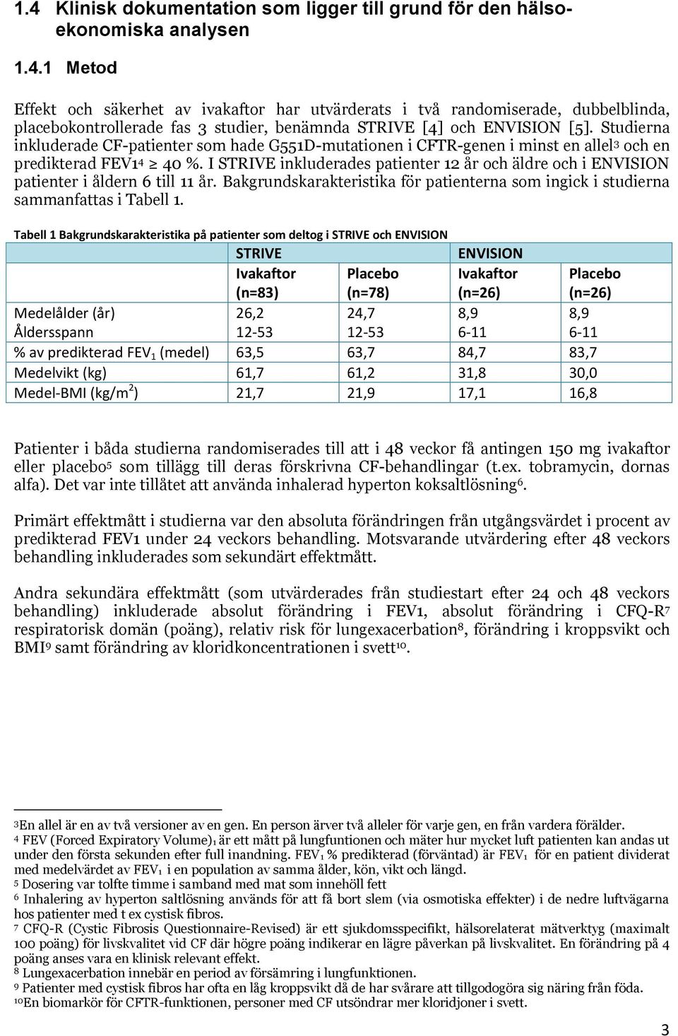 I STRIVE inkluderades patienter 12 år och äldre och i ENVISION patienter i åldern 6 till 11 år. Bakgrundskarakteristika för patienterna som ingick i studierna sammanfattas i Tabell 1.