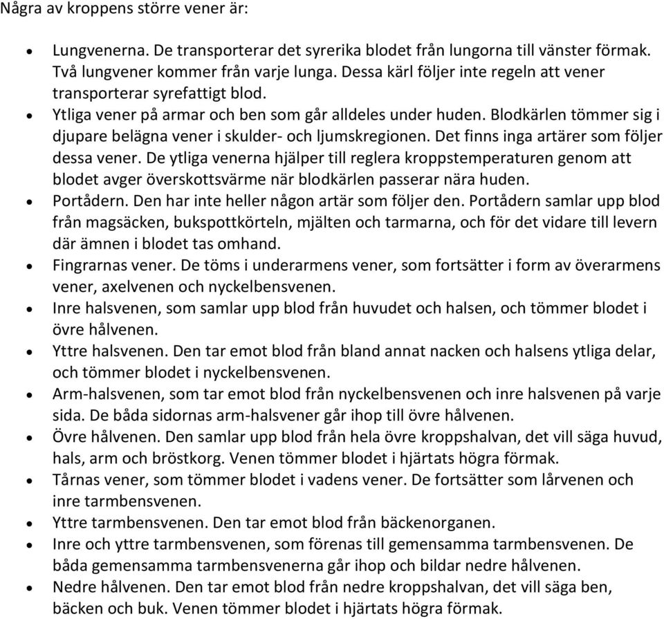 Blodkärlen tömmer sig i djupare belägna vener i skulder- och ljumskregionen. Det finns inga artärer som följer dessa vener.