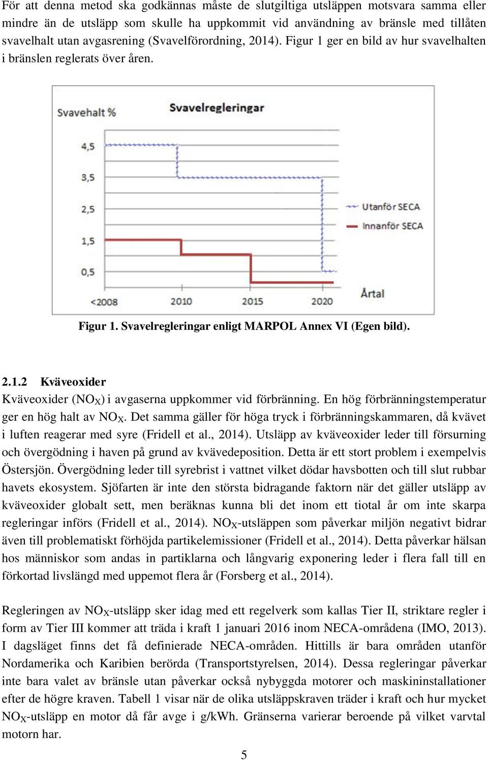 En hög förbränningstemperatur ger en hög halt av NO X. Det samma gäller för höga tryck i förbränningskammaren, då kvävet i luften reagerar med syre (Fridell et al., 2014).