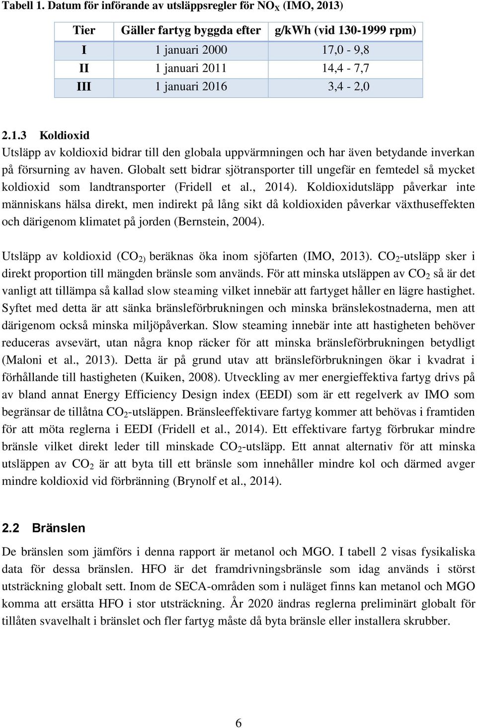 Globalt sett bidrar sjötransporter till ungefär en femtedel så mycket koldioxid som landtransporter (Fridell et al., 2014).