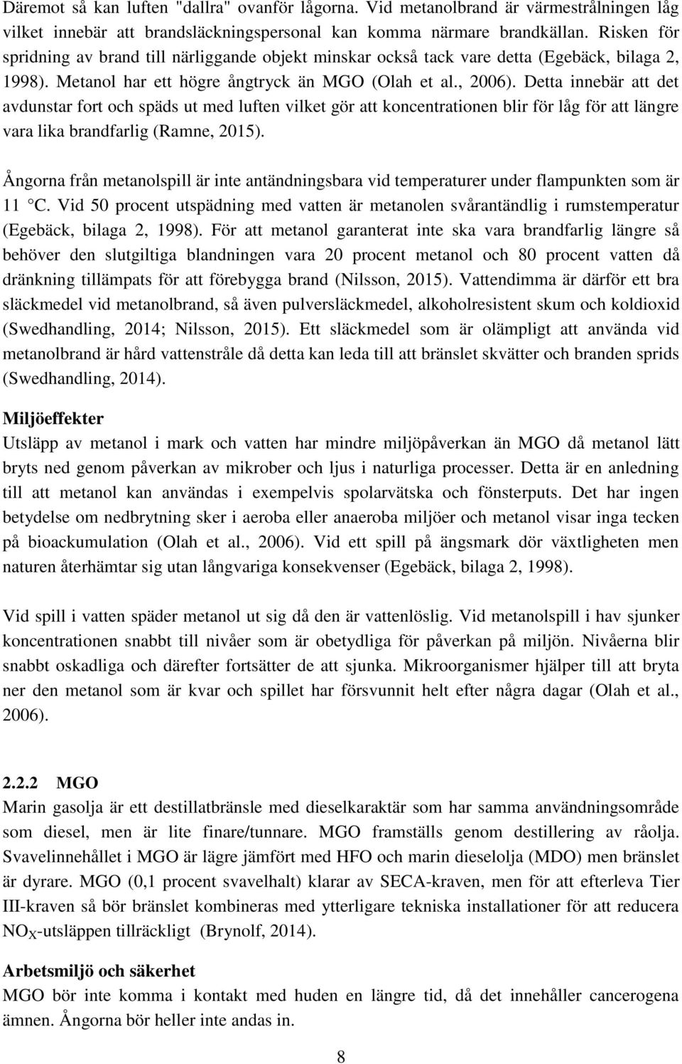 Detta innebär att det avdunstar fort och späds ut med luften vilket gör att koncentrationen blir för låg för att längre vara lika brandfarlig (Ramne, 2015).